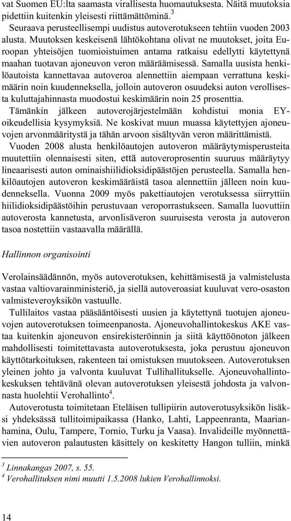 Samalla uusista henkilöautoista kannettavaa autoveroa alennettiin aiempaan verrattuna keskimäärin noin kuudenneksella, jolloin autoveron osuudeksi auton verollisesta kuluttajahinnasta muodostui