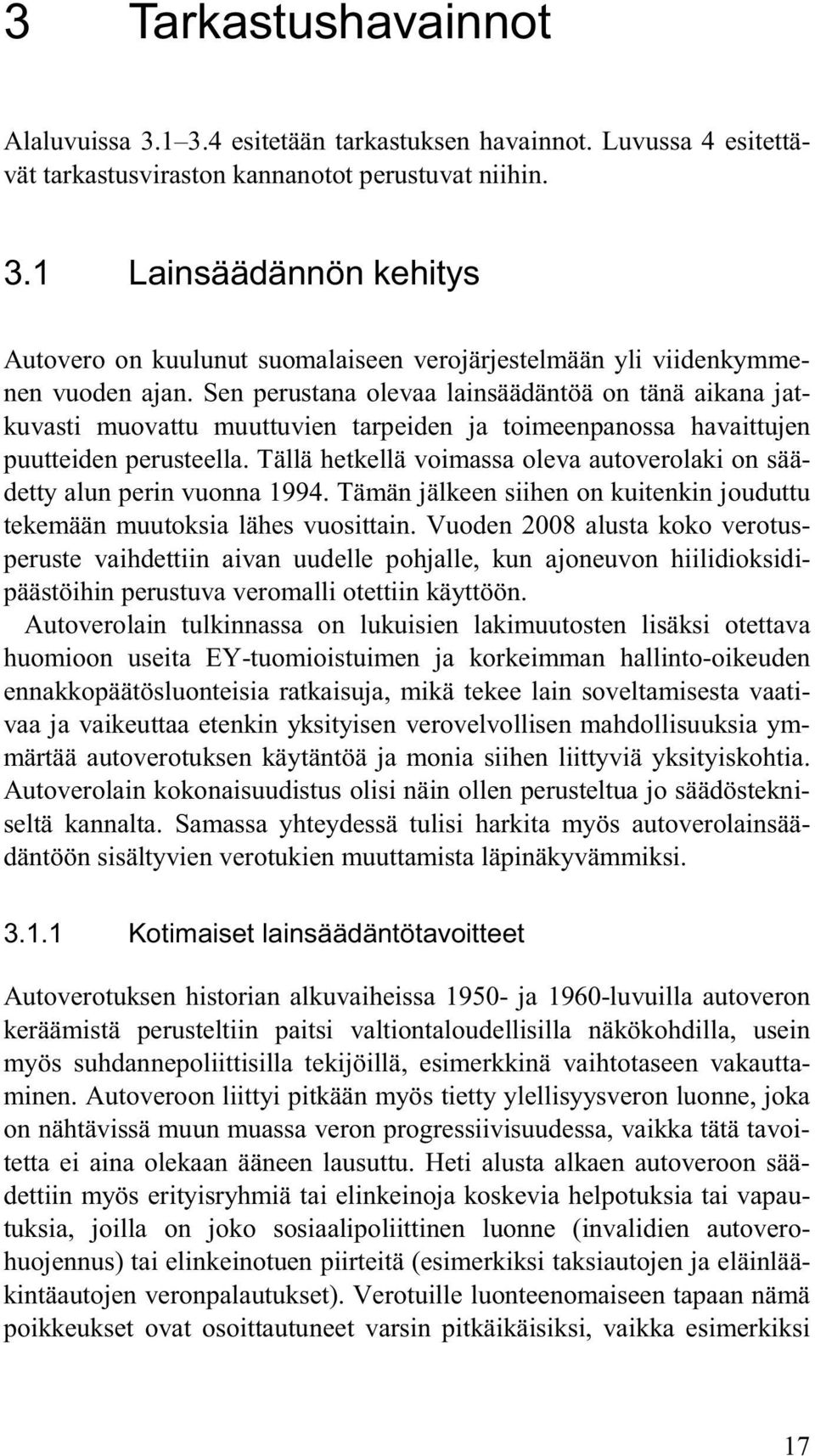 Tällä hetkellä voimassa oleva autoverolaki on säädetty alun perin vuonna 1994. Tämän jälkeen siihen on kuitenkin jouduttu tekemään muutoksia lähes vuosittain.