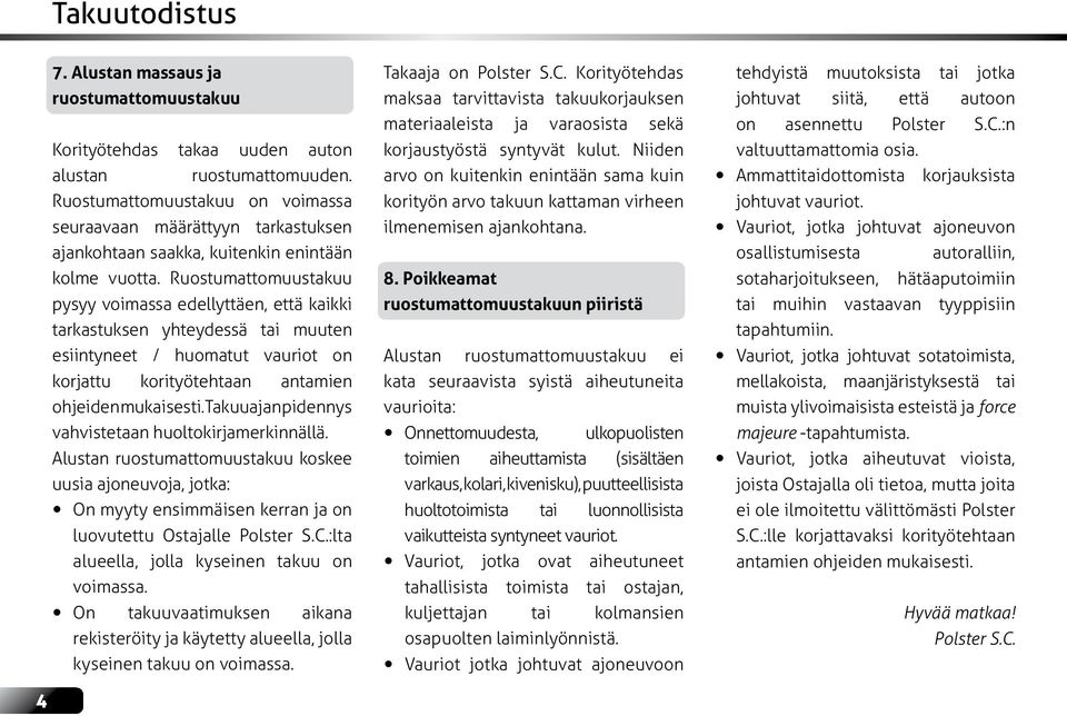 Ruostumattomuustakuu pysyy voimassa edellyttäen, että kaikki tarkastuksen yhteydessä tai muuten esiintyneet / huomatut vauriot on korjattu korityötehtaan antamien ohjeiden mukaisesti.