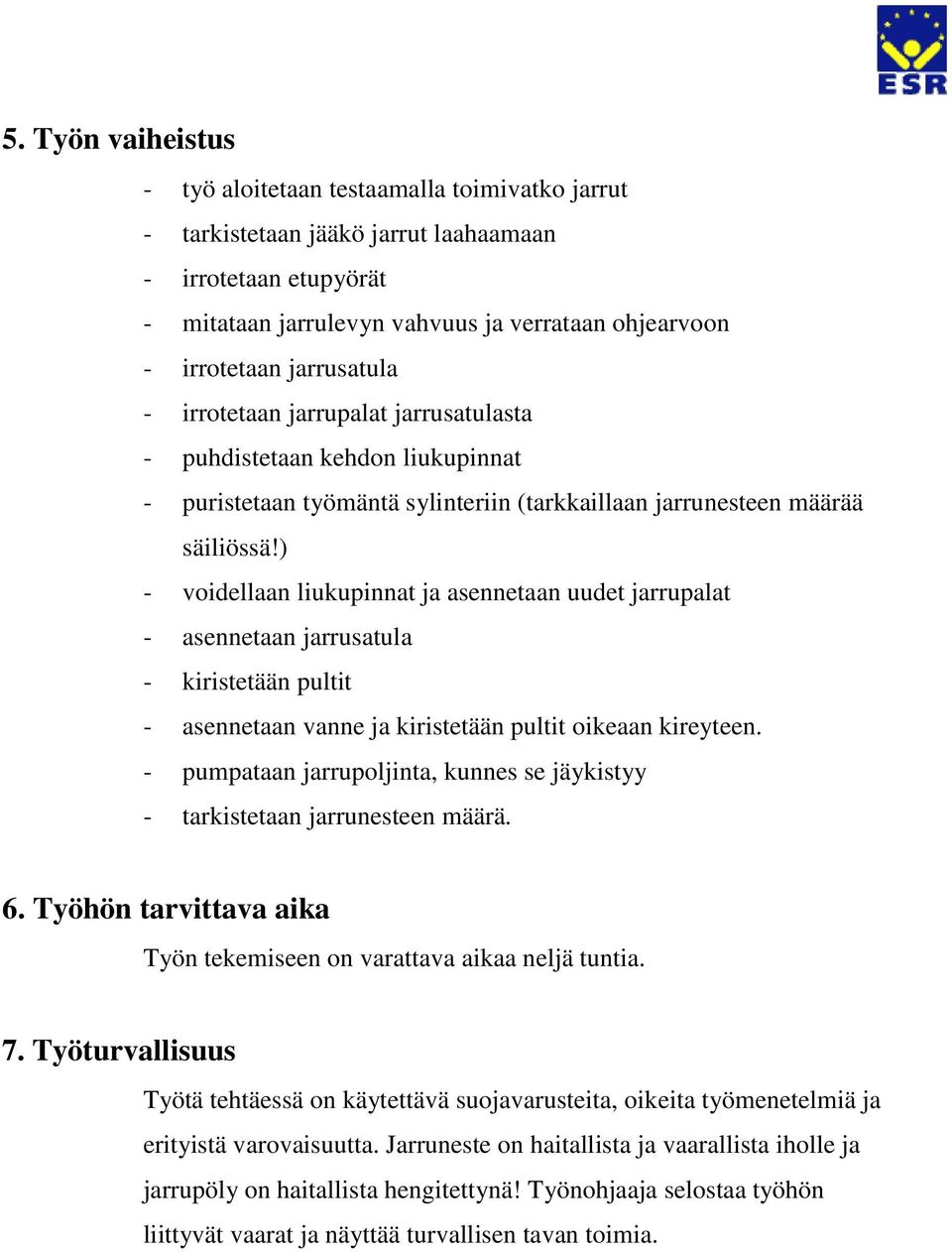 ) - voidellaan liukupinnat ja asennetaan uudet jarrupalat - asennetaan jarrusatula - kiristetään pultit - asennetaan vanne ja kiristetään pultit oikeaan kireyteen.