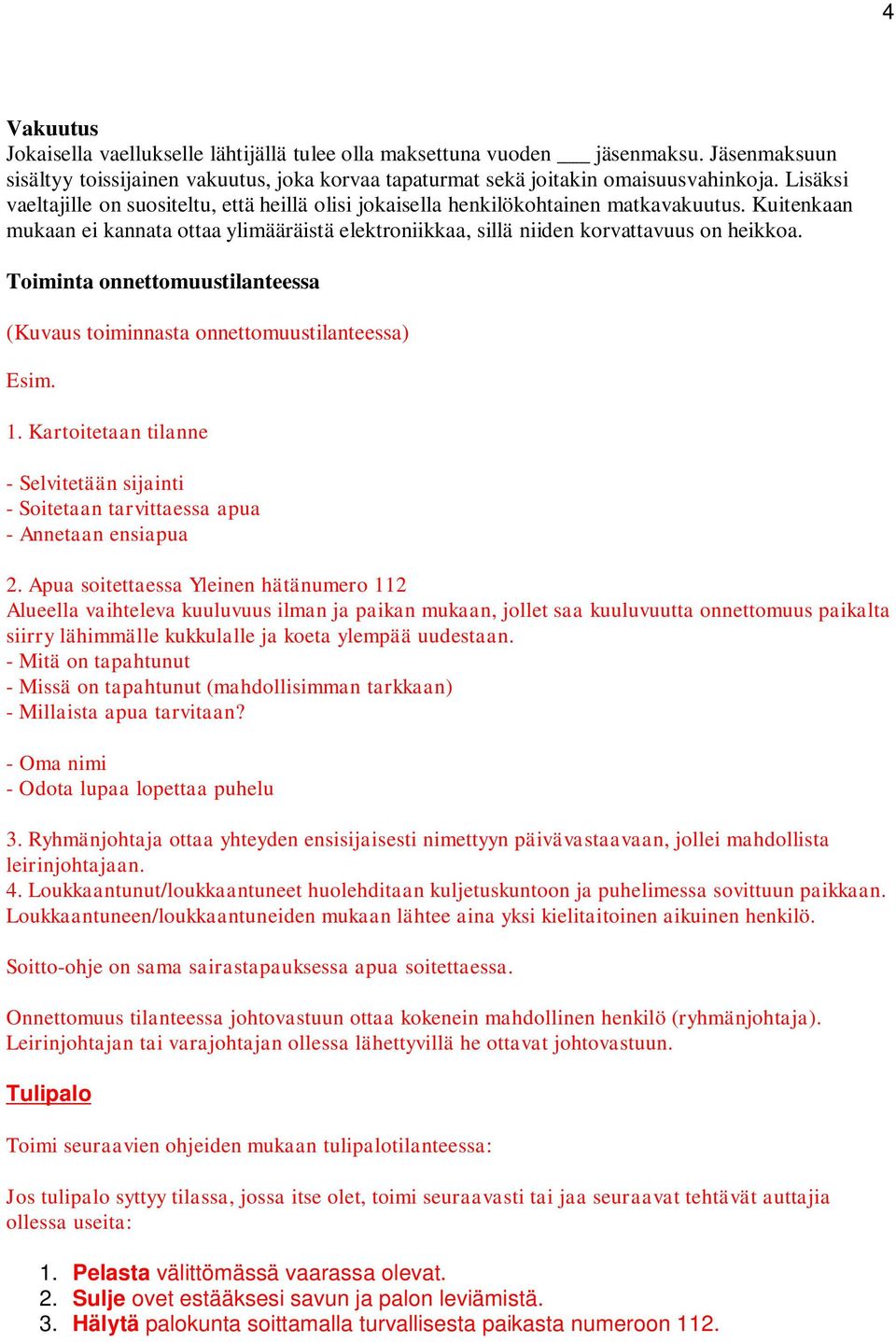 Toiminta onnettomuustilanteessa (Kuvaus toiminnasta onnettomuustilanteessa) Esim. 1. Kartoitetaan tilanne - Selvitetään sijainti - Soitetaan tarvittaessa apua - Annetaan ensiapua 2.