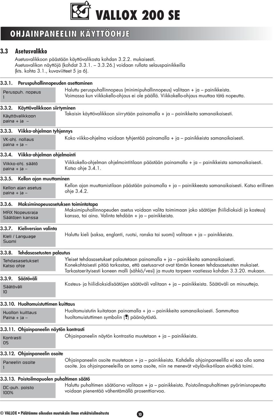 nopeus 1 Haluttu peruspuhallinnopeus (minimipuhallinnopeus) valitaan + ja painikkeista. Voimassa kun viikkokello-ohjaus ei ole päällä. Viikkokello-ohjaus muuttaa tätä nopeutta. 3.3.2.