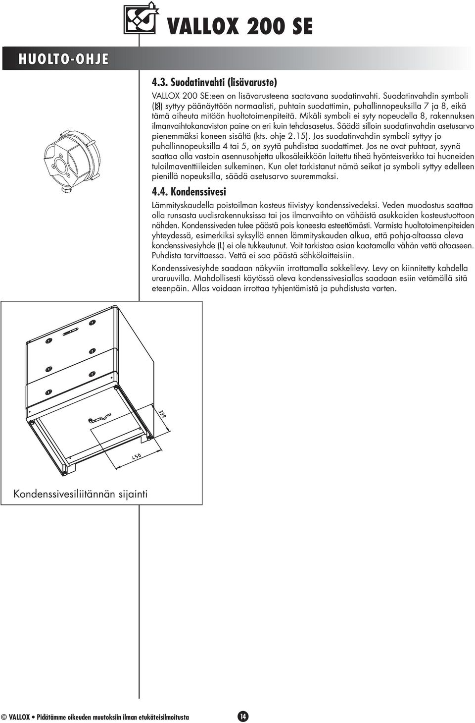 Mikäli symboli ei syty nopeudella 8, rakennuksen ilmanvaihtokanaviston paine on eri kuin tehdasasetus. Säädä silloin suodatinvahdin asetusarvo pienemmäksi koneen sisältä (kts. ohje 2.15).