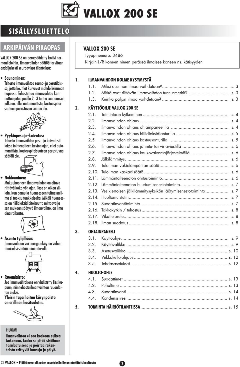 Tehostettua ilmanvaihtoa kannattaa pitää päällä 2-3 tuntia saunomisen jälkeen, ellei automaattista, kosteuspitoisuuteen perustuvaa säätöä ole.