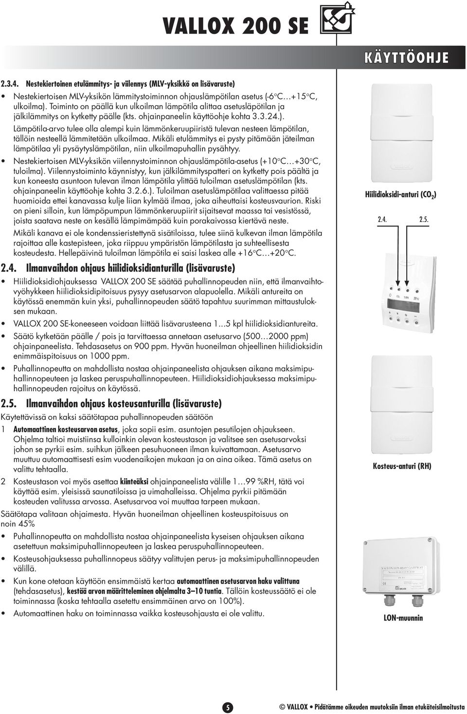 Lämpötila-arvo tulee olla alempi kuin lämmönkeruupiiristä tulevan nesteen lämpötilan, tällöin nesteellä lämmitetään ulkoilmaa.