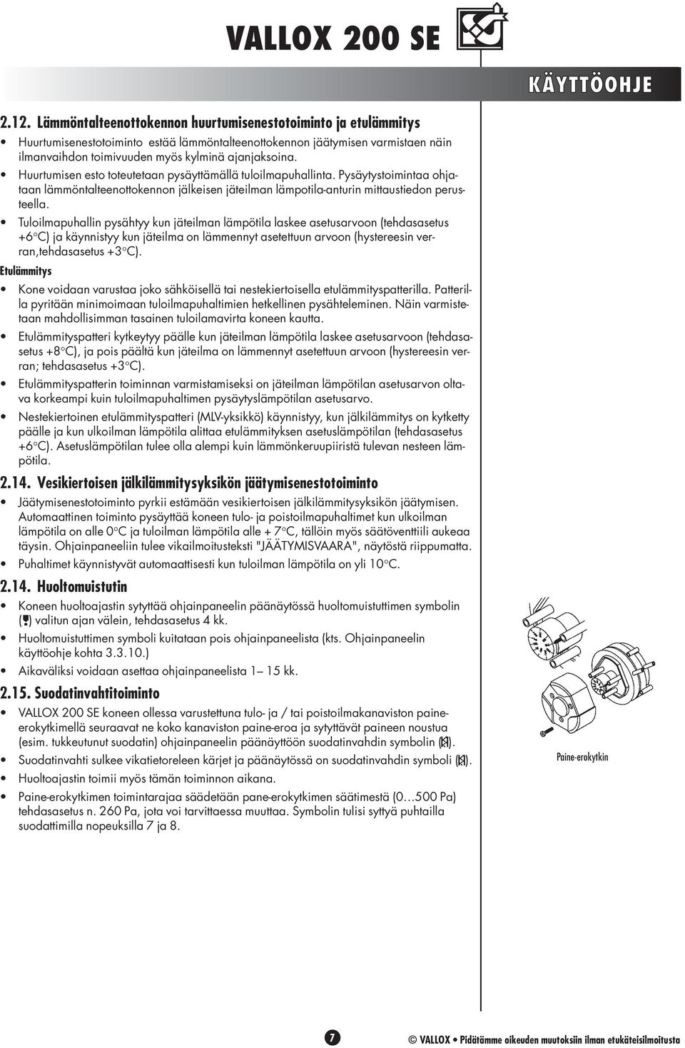 Huurtumisen esto toteutetaan pysäyttämällä tuloilmapuhallinta. Pysäytystoimintaa ohjataan lämmöntalteenottokennon jälkeisen jäteilman lämpotila-anturin mittaustiedon perusteella.