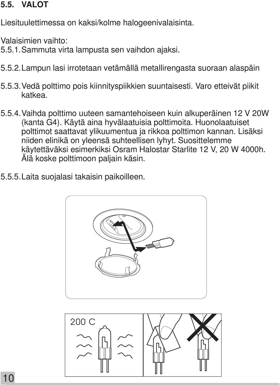 Vaihda polttimo uuteen samantehoiseen kuin alkuperäinen 12 V 20W (kanta G4). Käytä aina hyvälaatuisia polttimoita.