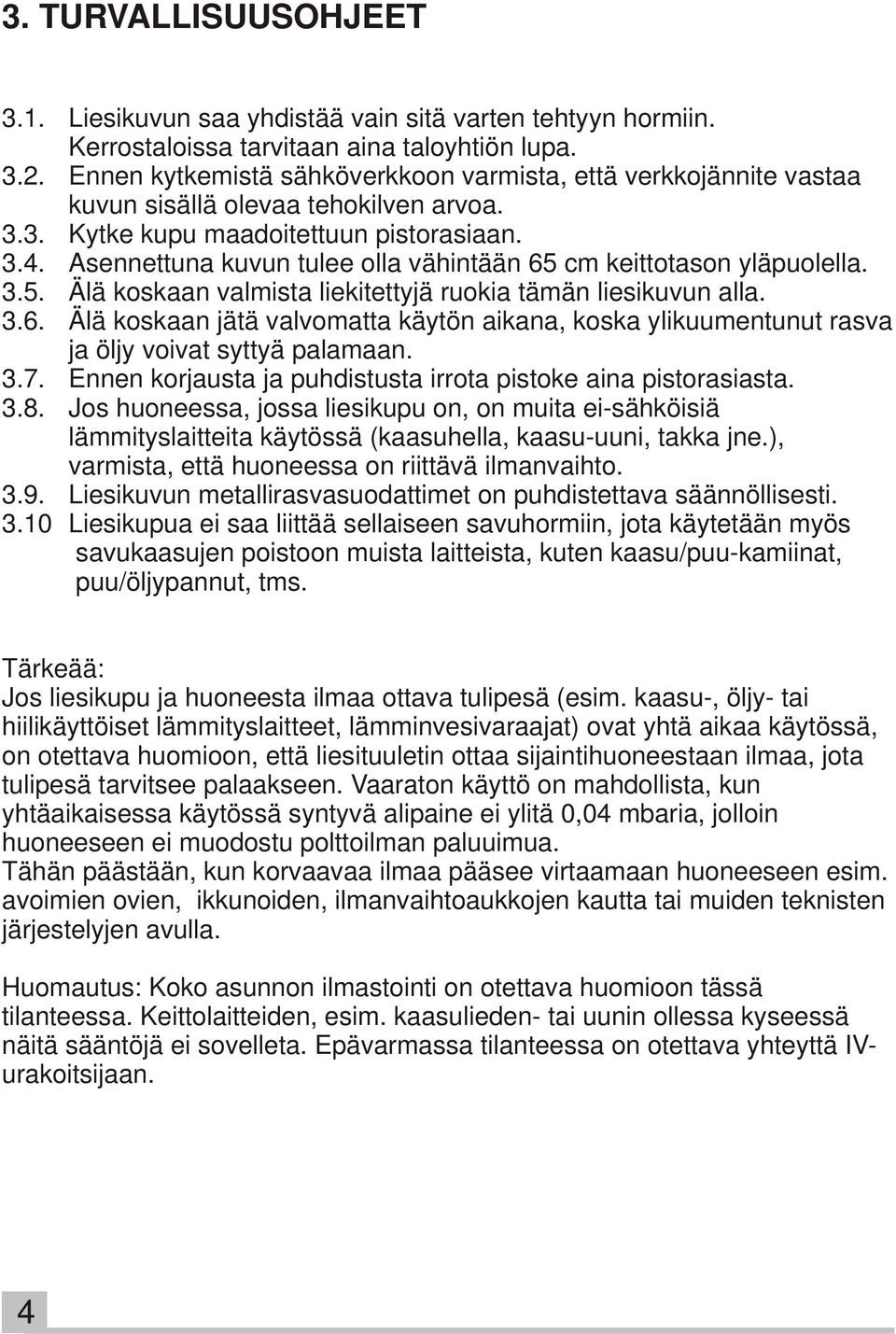 Asennettuna kuvun tulee olla vähintään 65 cm keittotason yläpuolella. 3.5. Älä koskaan valmista liekitettyjä ruokia tämän liesikuvun alla. 3.6. Älä koskaan jätä valvomatta käytön aikana, koska ylikuumentunut rasva ja öljy voivat syttyä palamaan.
