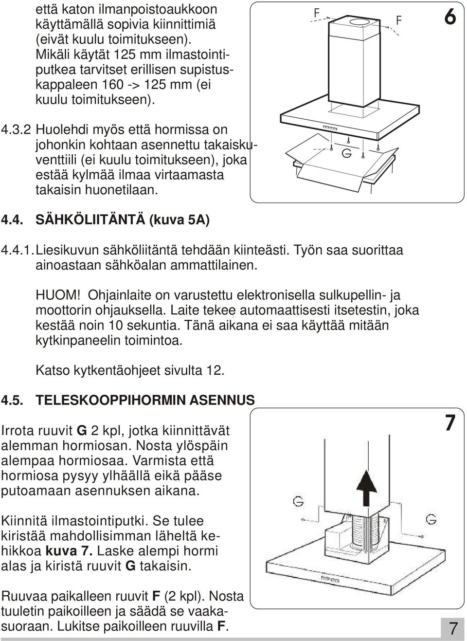 2 Huolehdi myös että hormissa on johonkin kohtaan asennettu takaiskuventtiili (ei kuulu toimitukseen), joka estää kylmää ilmaa virtaamasta takaisin huonetilaan. G 4.4. SÄHKÖLIITÄNTÄ (kuva 5A) 4.4.1.