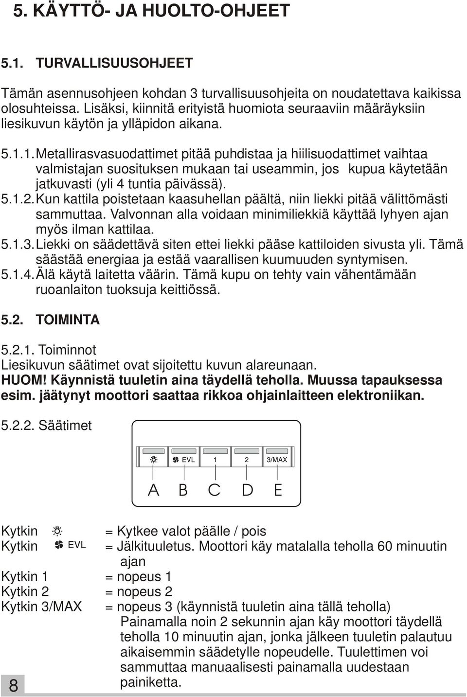 1.Metallirasvasuodattimet pitää puhdistaa ja hiilisuodattimet vaihtaa valmistajan suosituksen mukaan tai useammin, jos kupua käytetään jatkuvasti (yli 4 tuntia päivässä). 5.1.2.