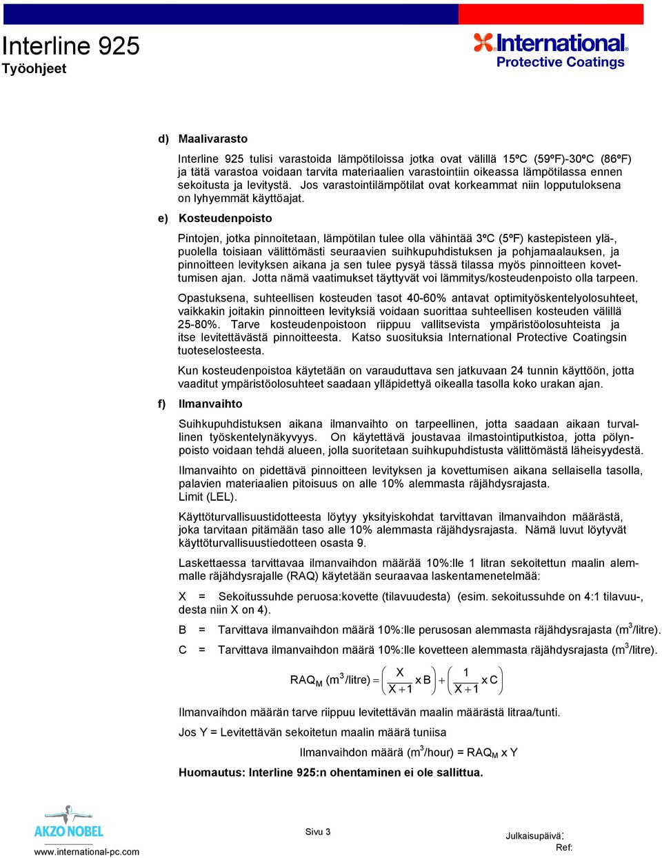 e) Kosteudenpoisto Pintojen, jotka pinnoitetaan, lämpötilan tulee olla vähintää 3ºC (5ºF) kastepisteen ylä-, puolella toisiaan välittömästi seuraavien suihkupuhdistuksen ja pohjamaalauksen, ja