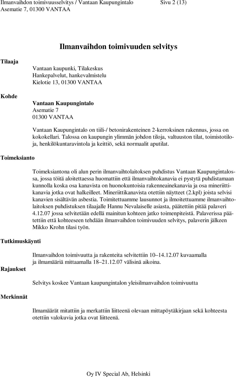 Talossa on kaupungin ylimmän johdon tiloja, valtuuston tilat, toimistotiloja, henkilökuntaravintola ja keittiö, sekä normaalit aputilat.