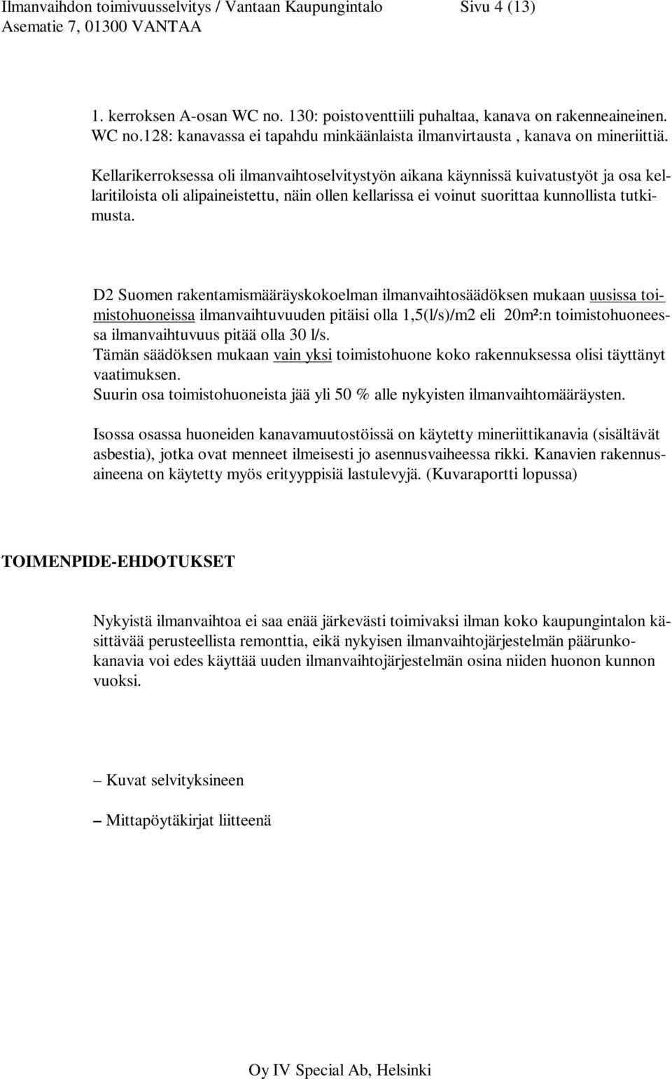 D2 Suomen rakentamismääräyskokoelman ilmanvaihtosäädöksen mukaan uusissa toimistohuoneissa ilmanvaihtuvuuden pitäisi olla 1,5(l/s)/m2 eli 20m²:n toimistohuoneessa ilmanvaihtuvuus pitää olla 30 l/s.