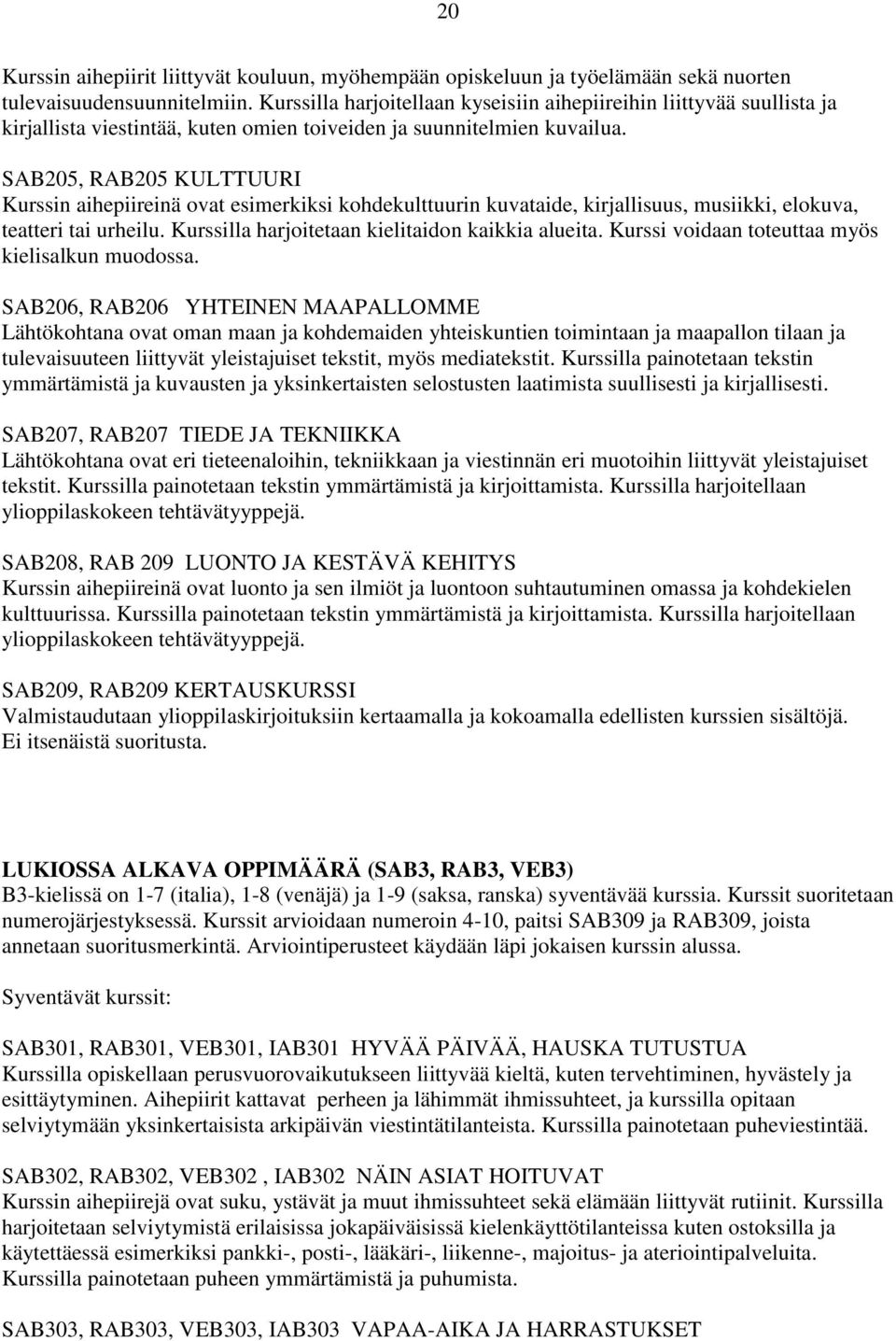 SAB205, RAB205 KULTTUURI Kurssin aihepiireinä ovat esimerkiksi kohdekulttuurin kuvataide, kirjallisuus, musiikki, elokuva, teatteri tai urheilu. Kurssilla harjoitetaan kielitaidon kaikkia alueita.