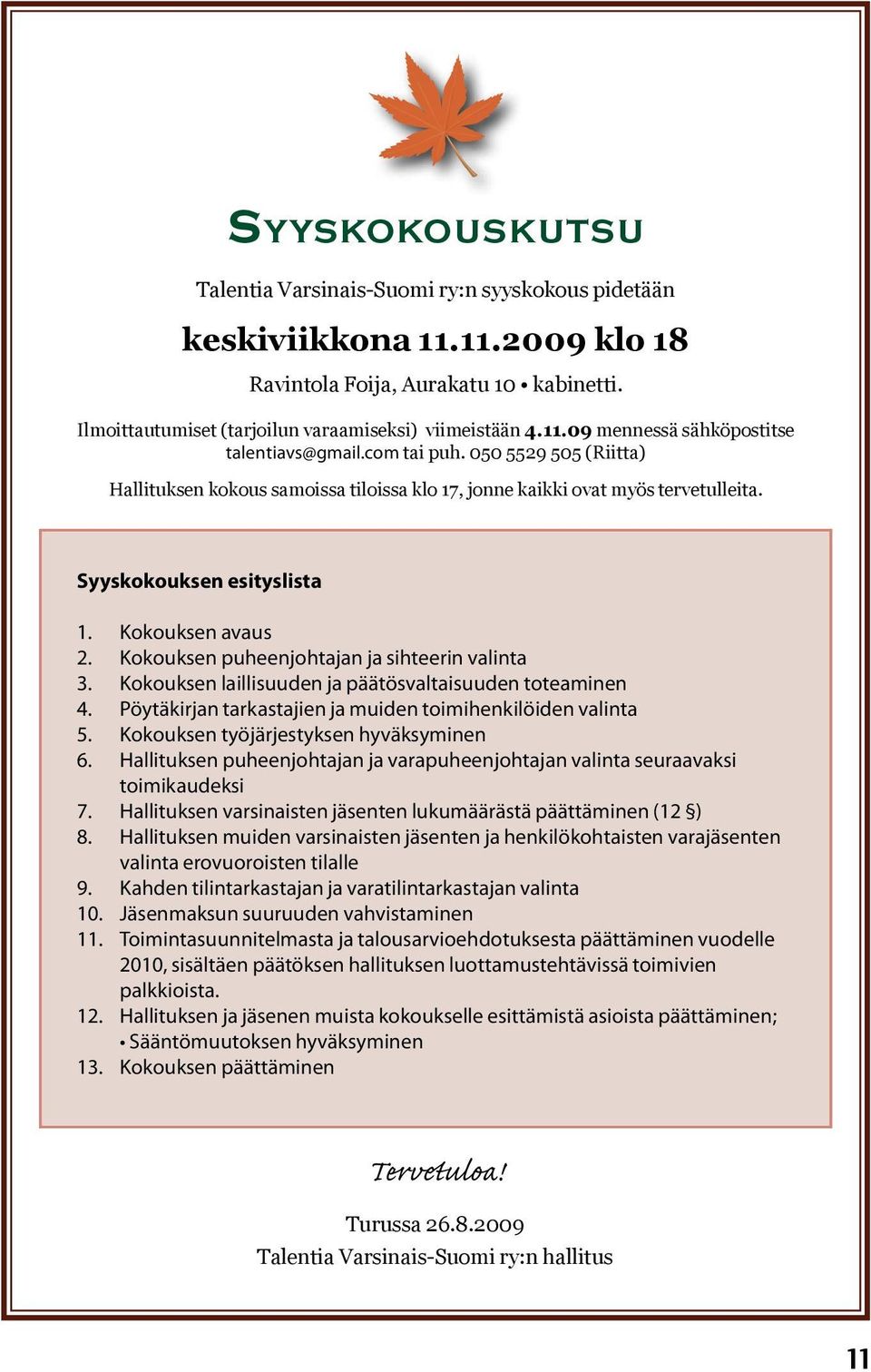 050 5529 505 (Riitta) Hallituksen kokous samoissa tiloissa klo 17, jonne kaikki ovat myös tervetulleita. Syyskokouksen esityslista 1. Kokouksen avaus 2.