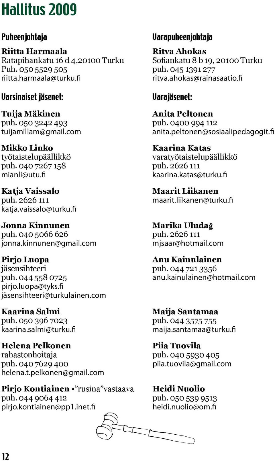 fi Mikko Linko Kaarina Katas työtaistelupäällikkö varatyötaistelupäällikkö puh. 040 7267 158 puh. 2626 111 mianli@utu.fi kaarina.katas@turku.fi Katja Vaissalo puh. 2626 111 katja.vaissalo@turku.