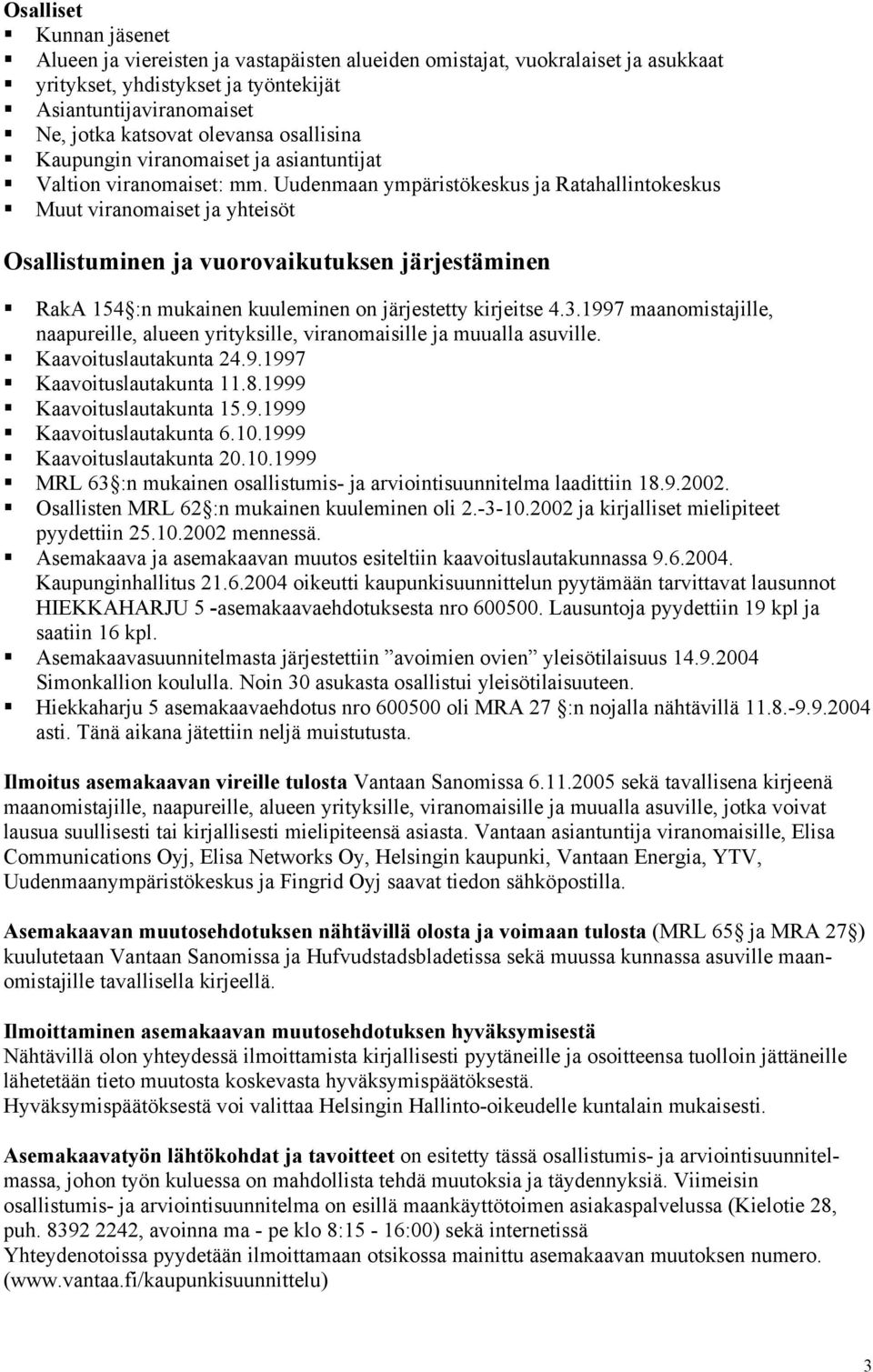 Uudenmaan ympäristökeskus ja Ratahallintokeskus Muut viranomaiset ja yhteisöt Osallistuminen ja vuorovaikutuksen järjestäminen RakA 154 :n mukainen kuuleminen on järjestetty kirjeitse 4.3.