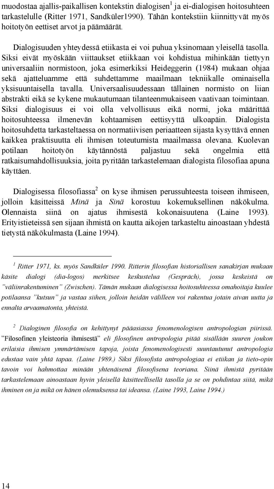 Siksi eivät myöskään viittaukset etiikkaan voi kohdistua mihinkään tiettyyn universaaliin normistoon, joka esimerkiksi Heideggerin (1984) mukaan ohjaa sekä ajatteluamme että suhdettamme maailmaan