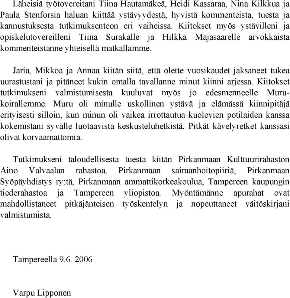 Jaria, Mikkoa ja Annaa kiitän siitä, että olette vuosikaudet jaksaneet tukea uurastustani ja pitäneet kukin omalla tavallanne minut kiinni arjessa.