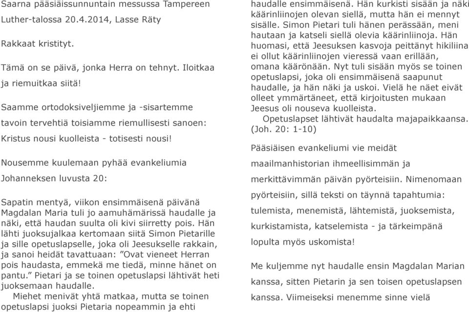 Nousemme kuulemaan pyhää evankeliumia Johanneksen luvusta 20: Sapatin mentyä, viikon ensimmäisenä päivänä Magdalan Maria tuli jo aamuhämärissä haudalle ja näki, että haudan suulta oli kivi siirretty