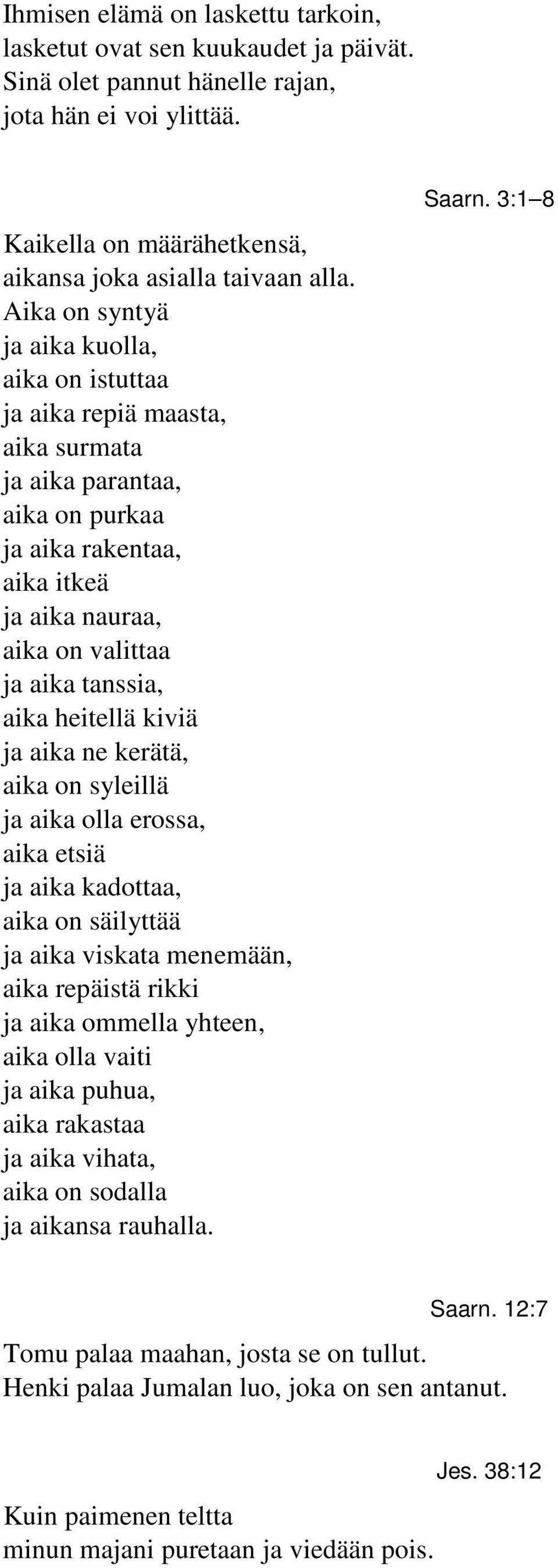 heitellä kiviä ja aika ne kerätä, aika on syleillä ja aika olla erossa, aika etsiä ja aika kadottaa, aika on säilyttää ja aika viskata menemään, aika repäistä rikki ja aika ommella yhteen, aika olla