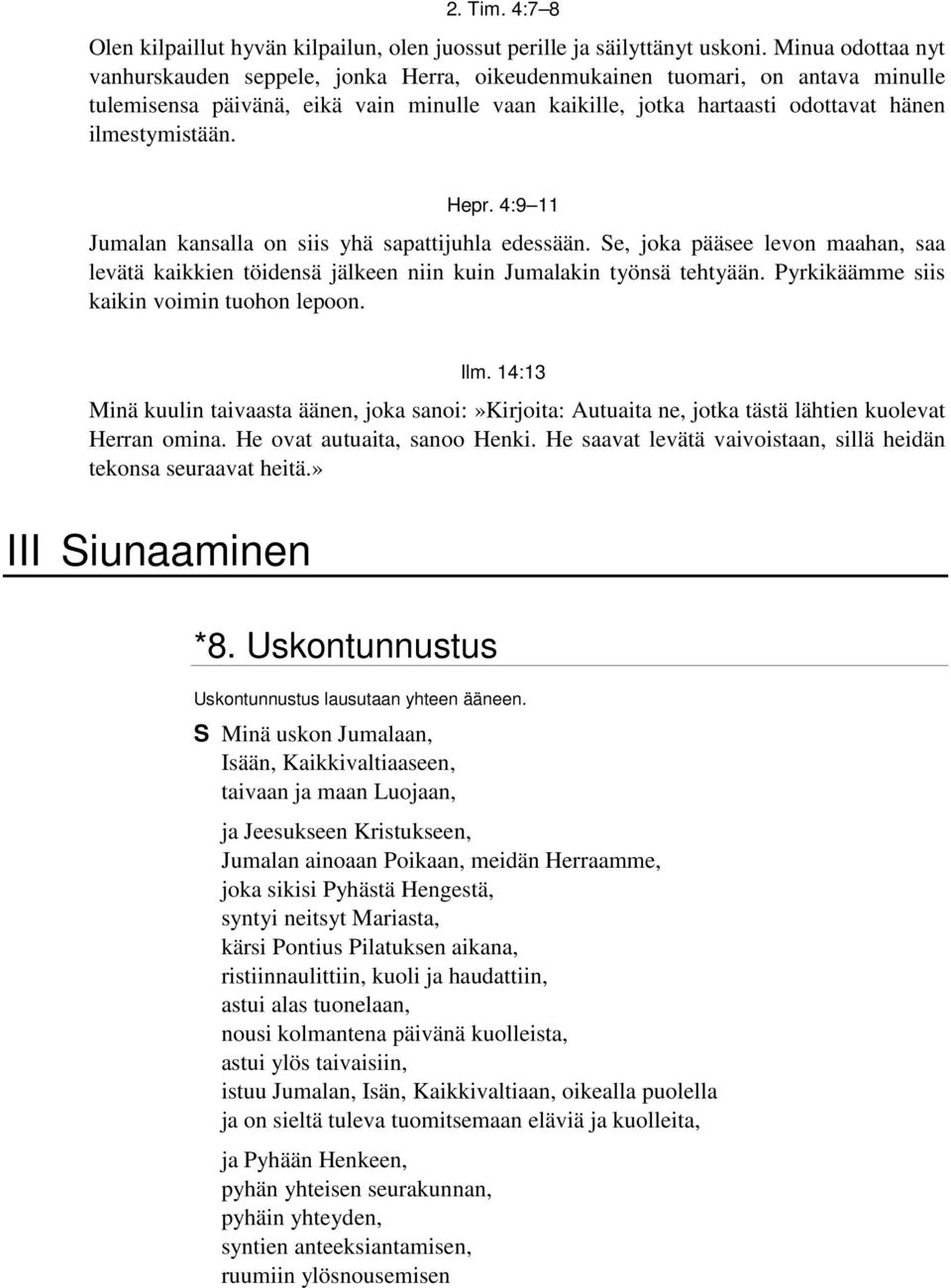 Hepr. 4:9 11 Jumalan kansalla on siis yhä sapattijuhla edessään. Se, joka pääsee levon maahan, saa levätä kaikkien töidensä jälkeen niin kuin Jumalakin työnsä tehtyään.