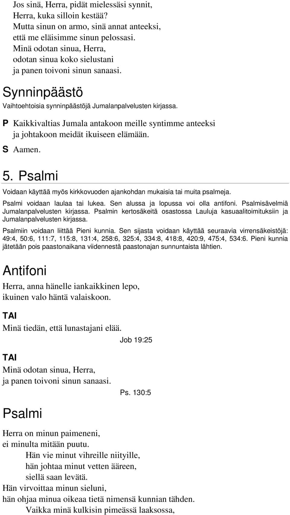 P Kaikkivaltias Jumala antakoon meille syntimme anteeksi ja johtakoon meidät ikuiseen elämään. S Aamen. 5. Psalmi Voidaan käyttää myös kirkkovuoden ajankohdan mukaisia tai muita psalmeja.