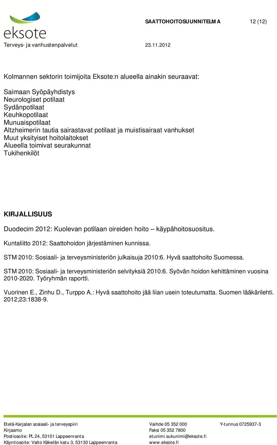 käypähoitosuositus. Kuntaliitto 2012: Saattohoidon järjestäminen kunnissa. STM 2010: Sosiaali- ja terveysministeriön julkaisuja 2010:6. Hyvä saattohoito Suomessa.