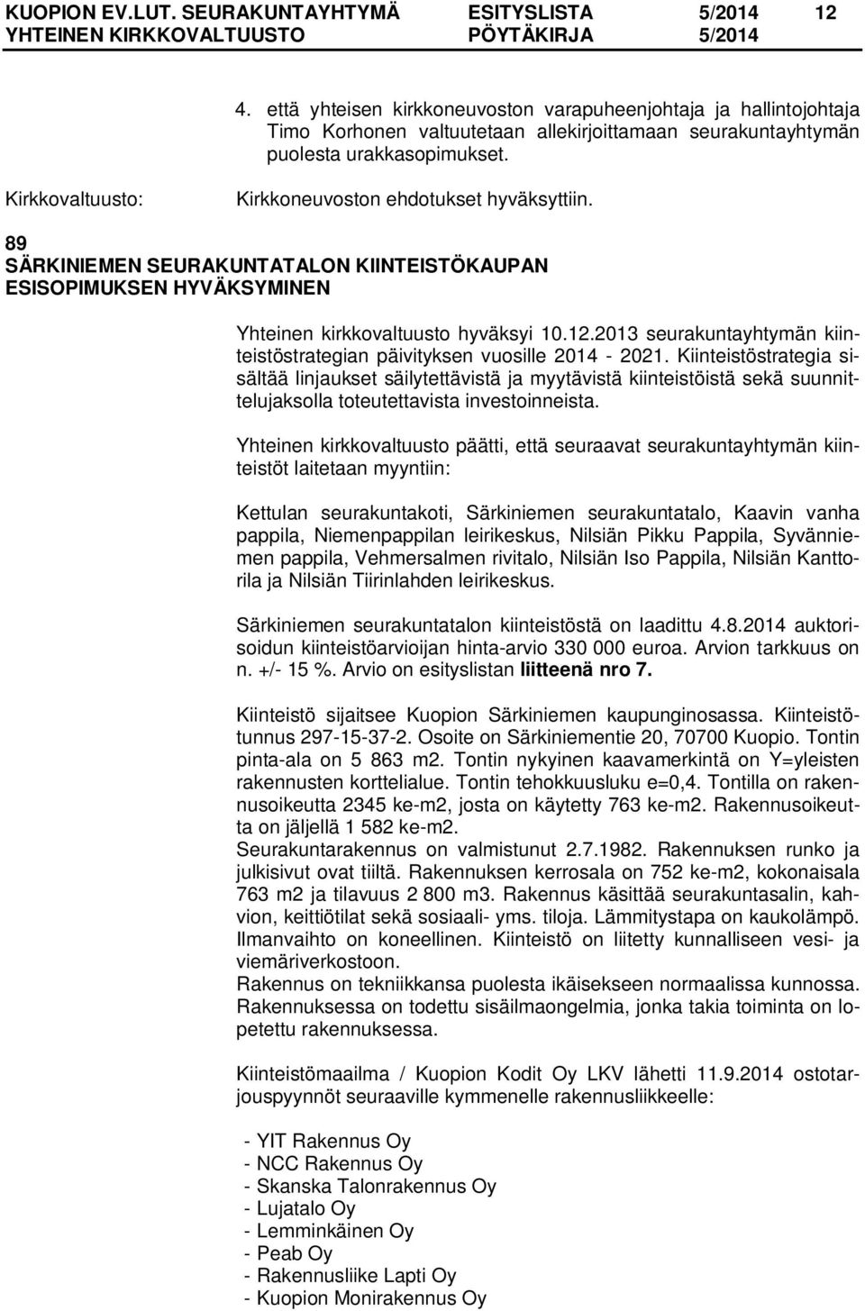 89 SÄRKINIEMEN SEURAKUNTATALON KIINTEISTÖKAUPAN ESISOPIMUKSEN HYVÄKSYMINEN Yhteinen kirkkovaltuusto hyväksyi 10.12.2013 seurakuntayhtymän kiinteistöstrategian päivityksen vuosille 2014-2021.