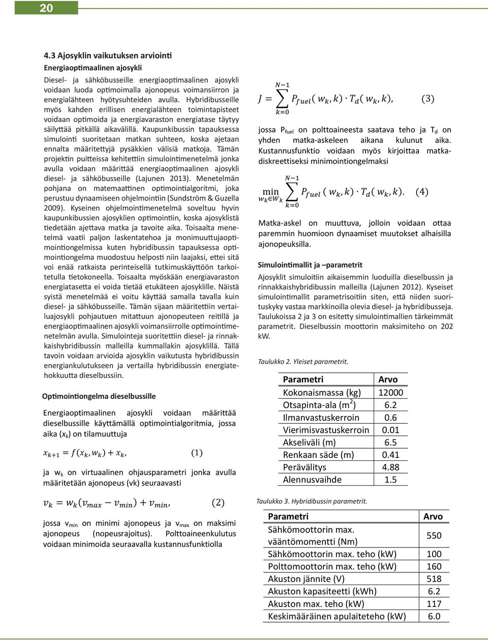 Polttoaineenkulutus Energiaoptimaalinen ajosykli voidaan minimoida seuraavalla kustannusfunktiolla Diesel- ja sähköbusseille energiaoptimaalinen ajosykli voidaan luoda optimoimalla ajonopeus