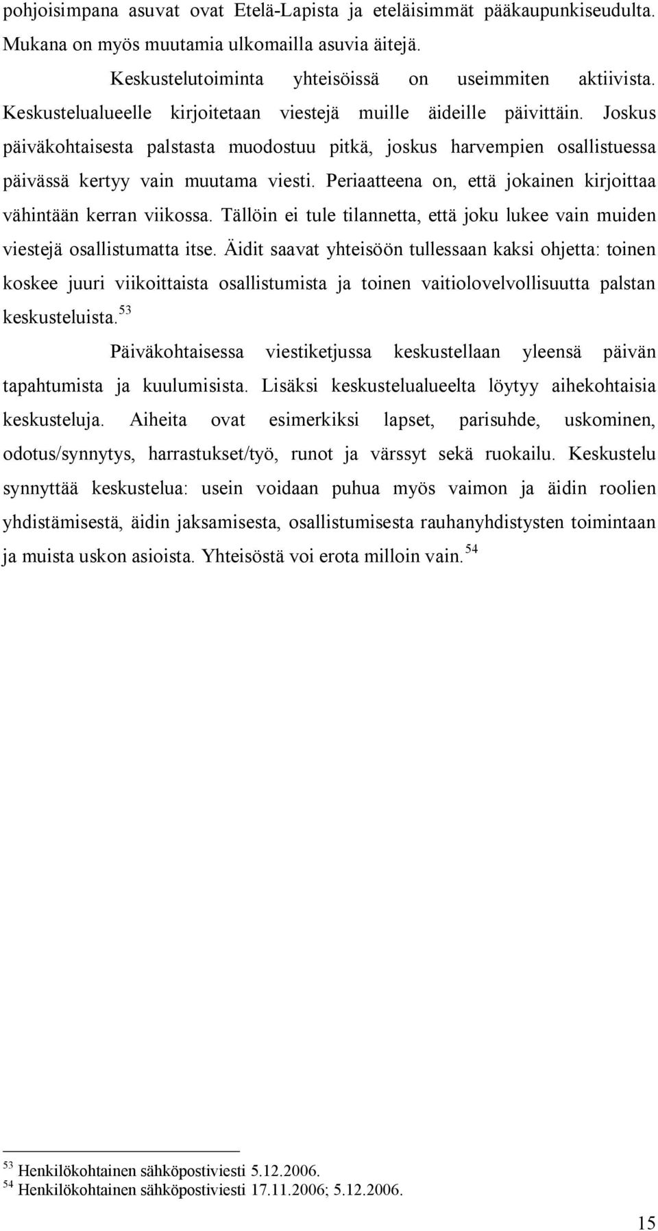 Periaatteena on, että jokainen kirjoittaa vähintään kerran viikossa. Tällöin ei tule tilannetta, että joku lukee vain muiden viestejä osallistumatta itse.