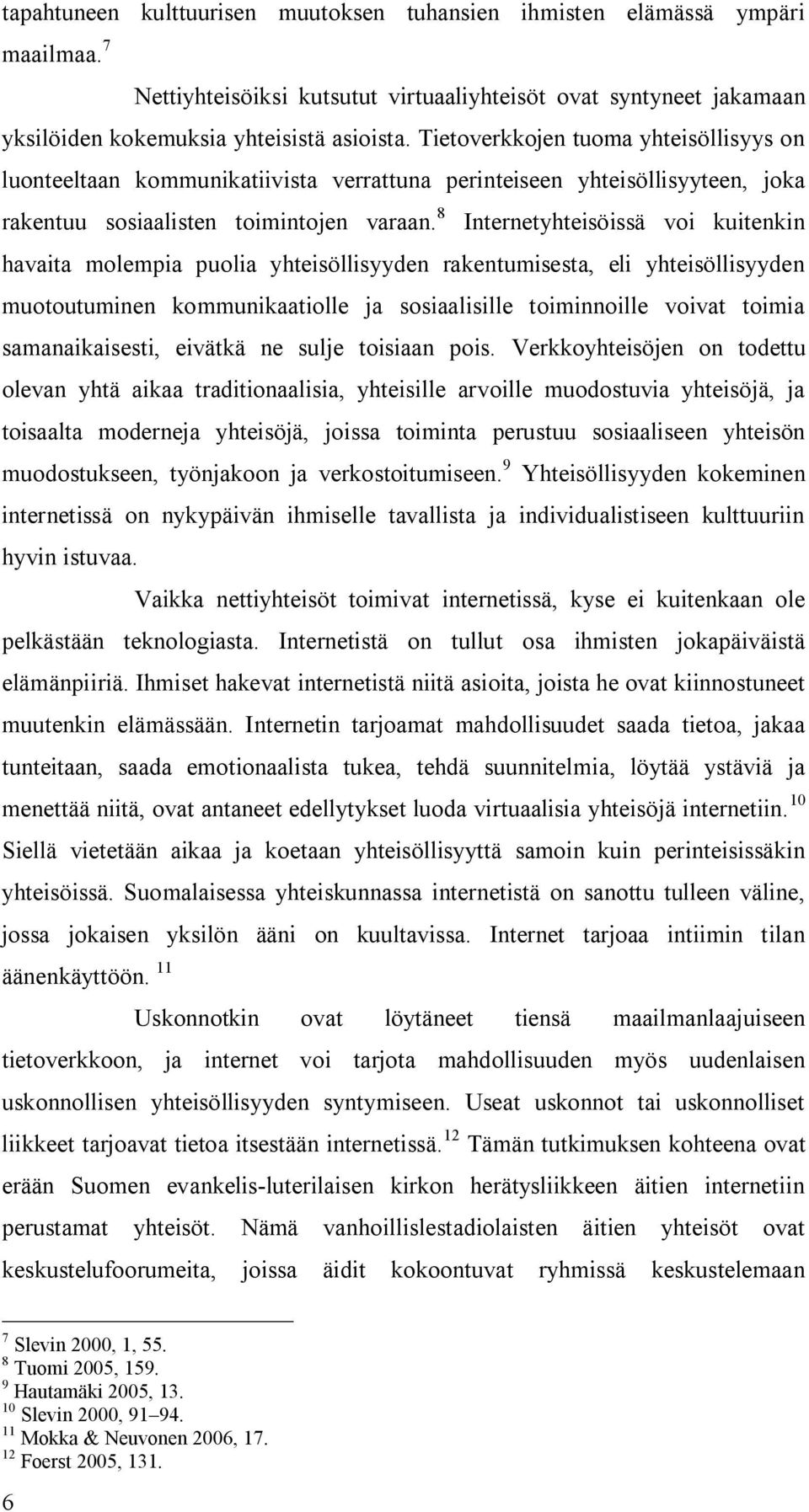 8 Internetyhteisöissä voi kuitenkin havaita molempia puolia yhteisöllisyyden rakentumisesta, eli yhteisöllisyyden muotoutuminen kommunikaatiolle ja sosiaalisille toiminnoille voivat toimia