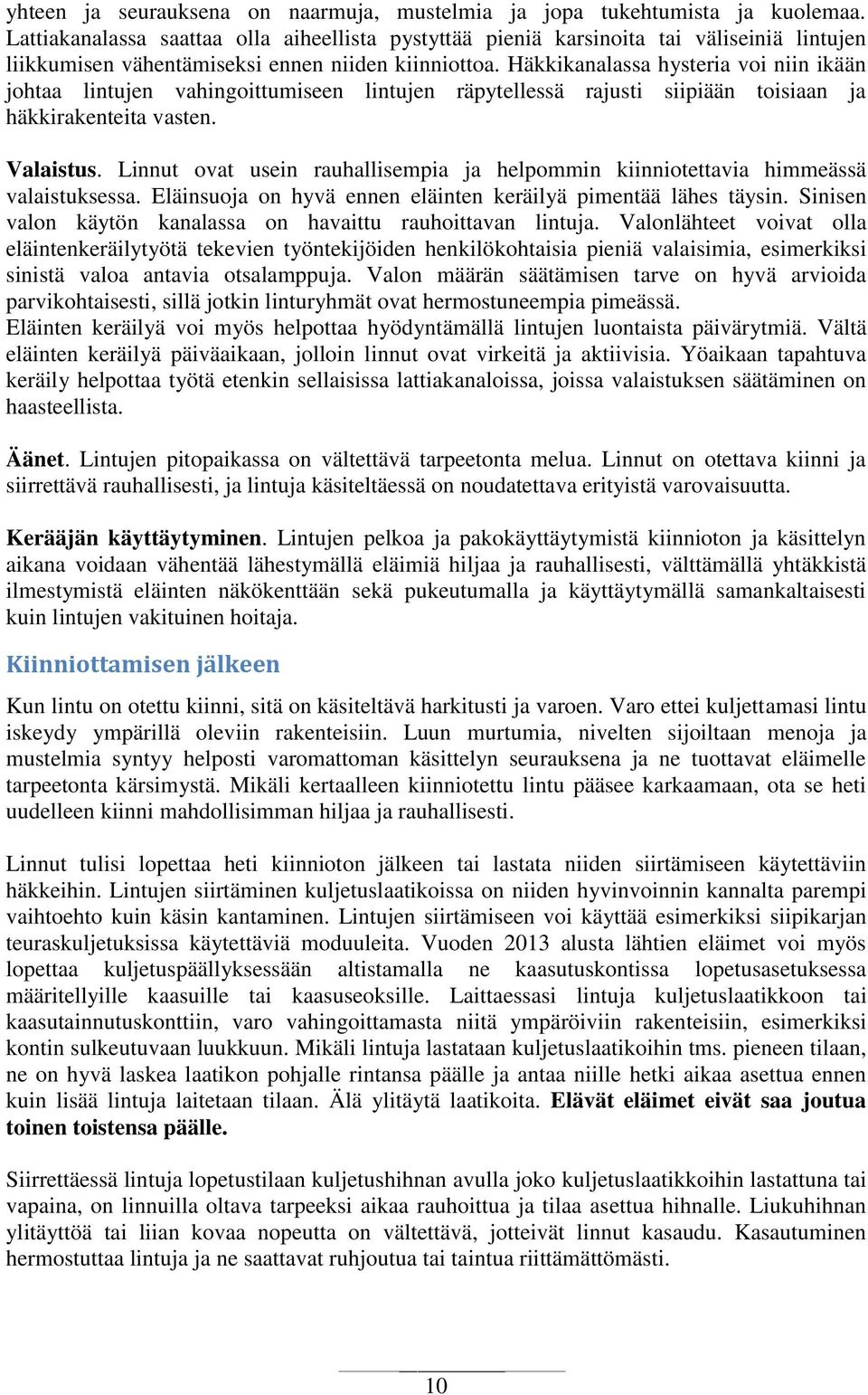 Häkkikanalassa hysteria voi niin ikään johtaa lintujen vahingoittumiseen lintujen räpytellessä rajusti siipiään toisiaan ja häkkirakenteita vasten. Valaistus.