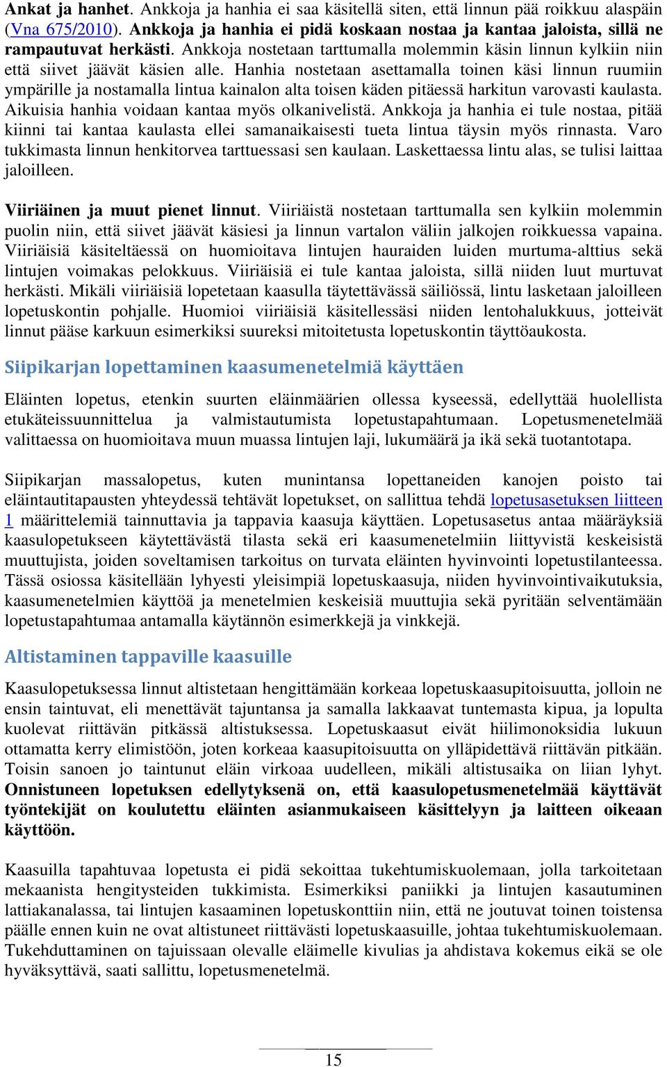 Hanhia nostetaan asettamalla toinen käsi linnun ruumiin ympärille ja nostamalla lintua kainalon alta toisen käden pitäessä harkitun varovasti kaulasta.