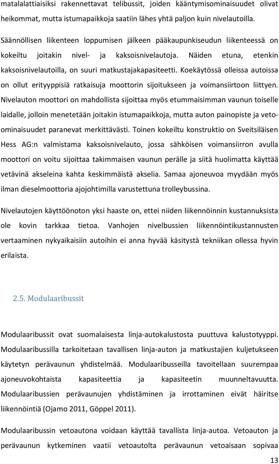 Näiden etuna, etenkin kaksoisnivelautoilla, on suuri matkustajakapasiteetti. Koekäytössä olleissa autoissa on ollut erityyppisiä ratkaisuja moottorin sijoitukseen ja voimansiirtoon liittyen.