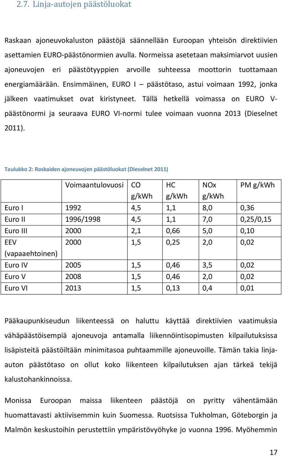 Ensimmäinen, EURO I päästötaso, astui voimaan 1992, jonka jälkeen vaatimukset ovat kiristyneet.