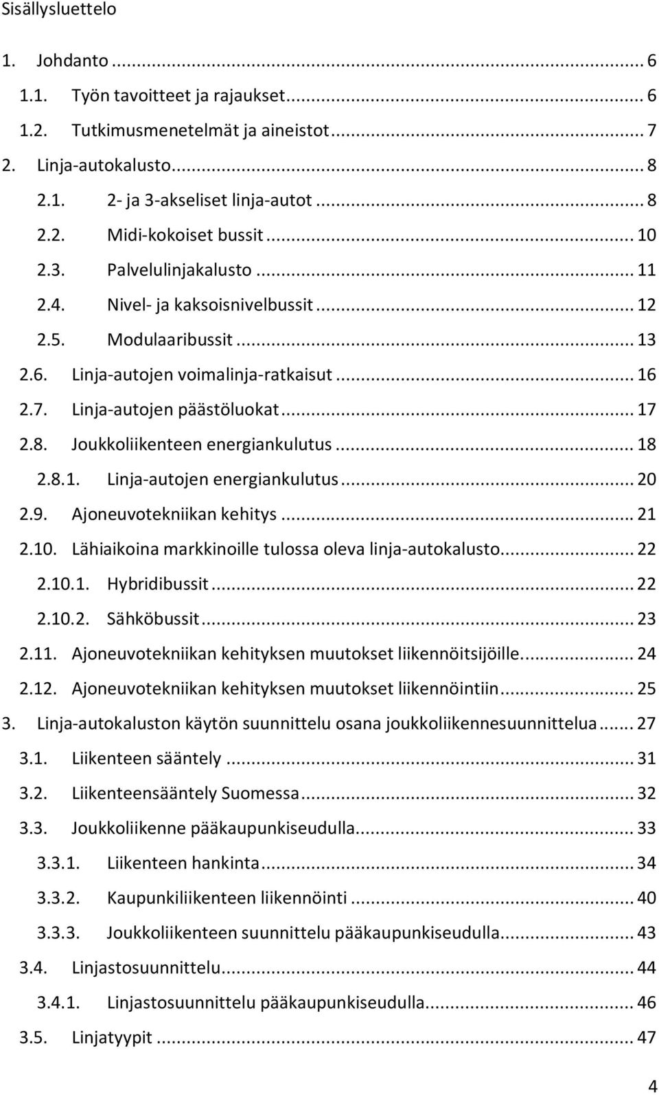 Joukkoliikenteen energiankulutus... 18 2.8.1. Linja-autojen energiankulutus... 20 2.9. Ajoneuvotekniikan kehitys... 21 2.10. Lähiaikoina markkinoille tulossa oleva linja-autokalusto... 22 2.10.1. Hybridibussit.