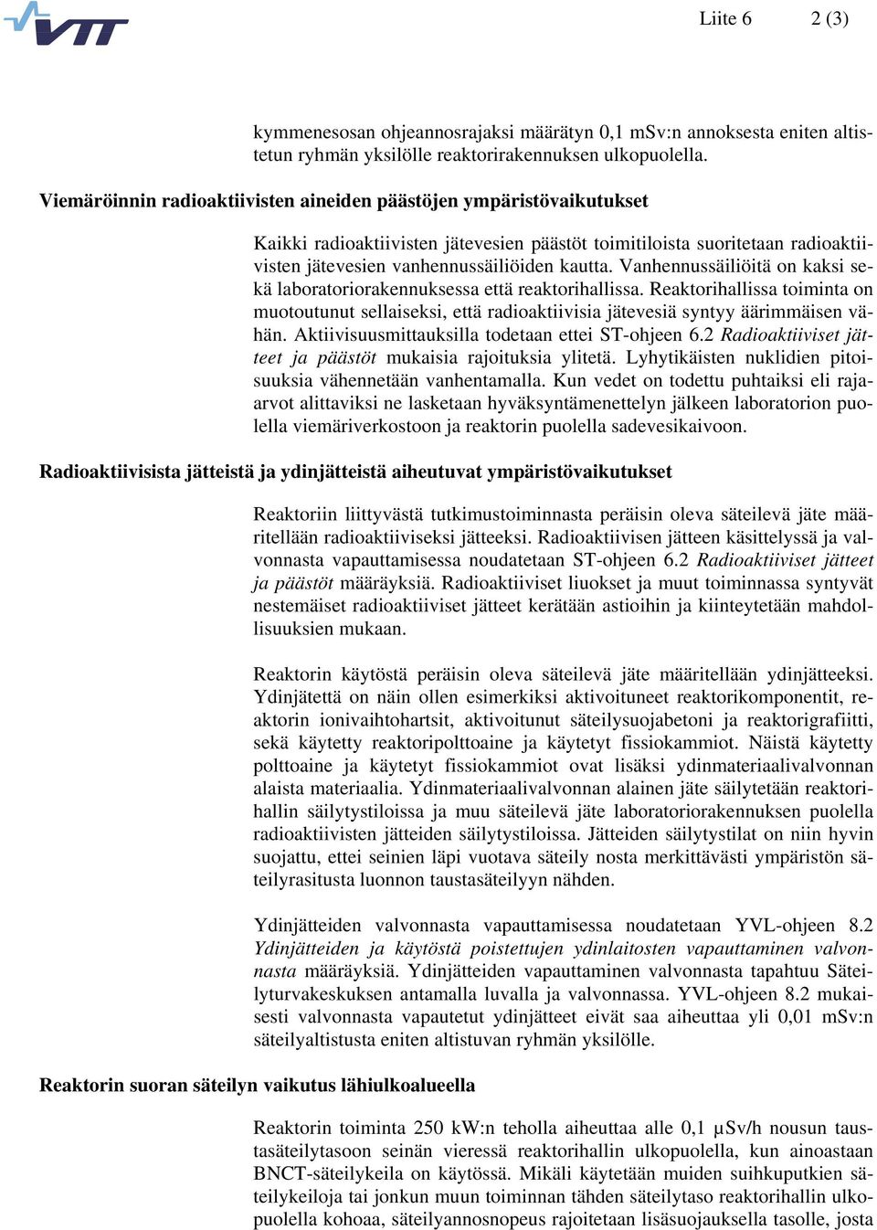 Vanhennussäiliöitä on kaksi sekä laboratoriorakennuksessa että reaktorihallissa. Reaktorihallissa toiminta on muotoutunut sellaiseksi, että radioaktiivisia jätevesiä syntyy äärimmäisen vähän.