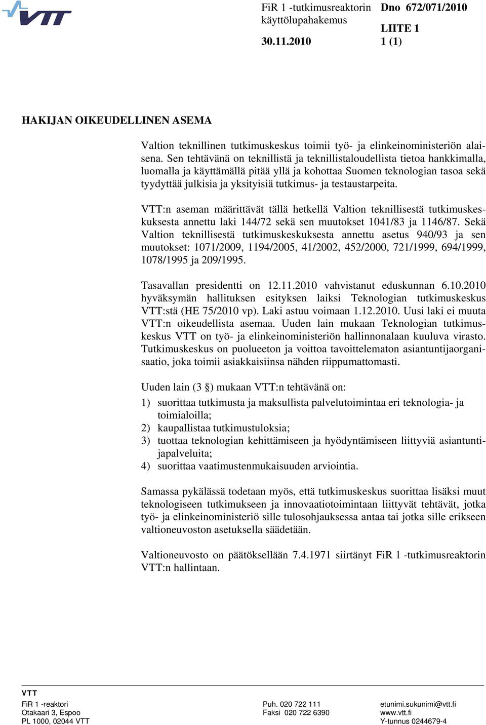 testaustarpeita. VTT:n aseman määrittävät tällä hetkellä Valtion teknillisestä tutkimuskeskuksesta annettu laki 144/72 sekä sen muutokset 1041/83 ja 1146/87.