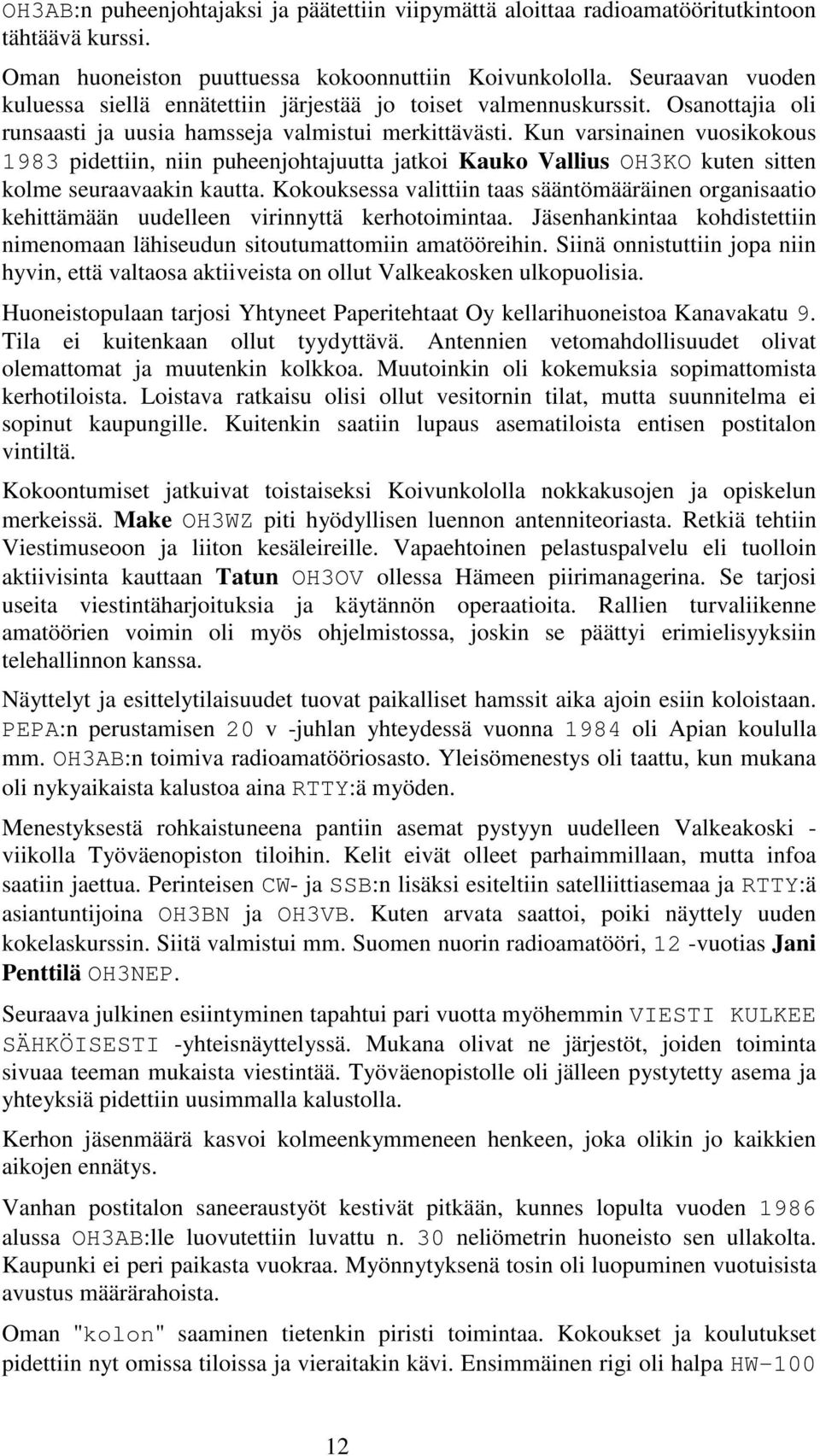 Kun varsinainen vuosikokous 1983 pidettiin, niin puheenjohtajuutta jatkoi Kauko Vallius OH3KO kuten sitten kolme seuraavaakin kautta.