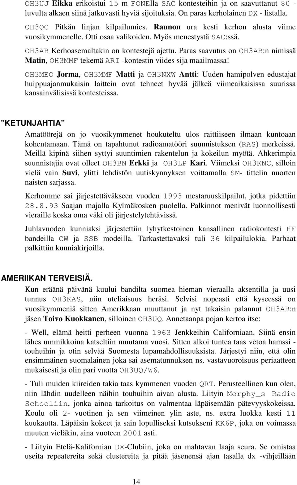 Paras saavutus on OH3AB:n nimissä Matin, OH3MMF tekemä ARI -kontestin viides sija maailmassa!