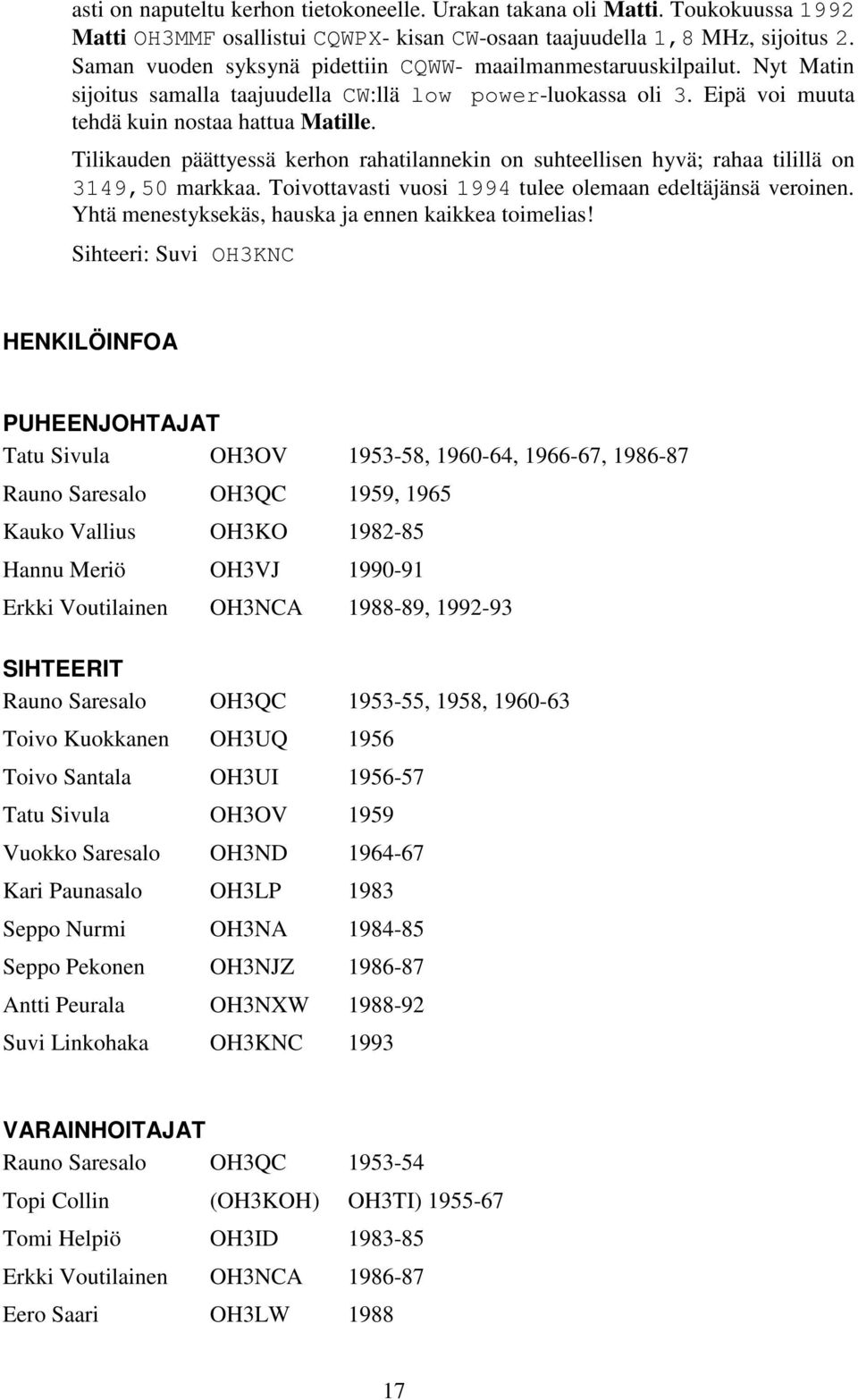 Tilikauden päättyessä kerhon rahatilannekin on suhteellisen hyvä; rahaa tilillä on 3149,50 markkaa. Toivottavasti vuosi 1994 tulee olemaan edeltäjänsä veroinen.