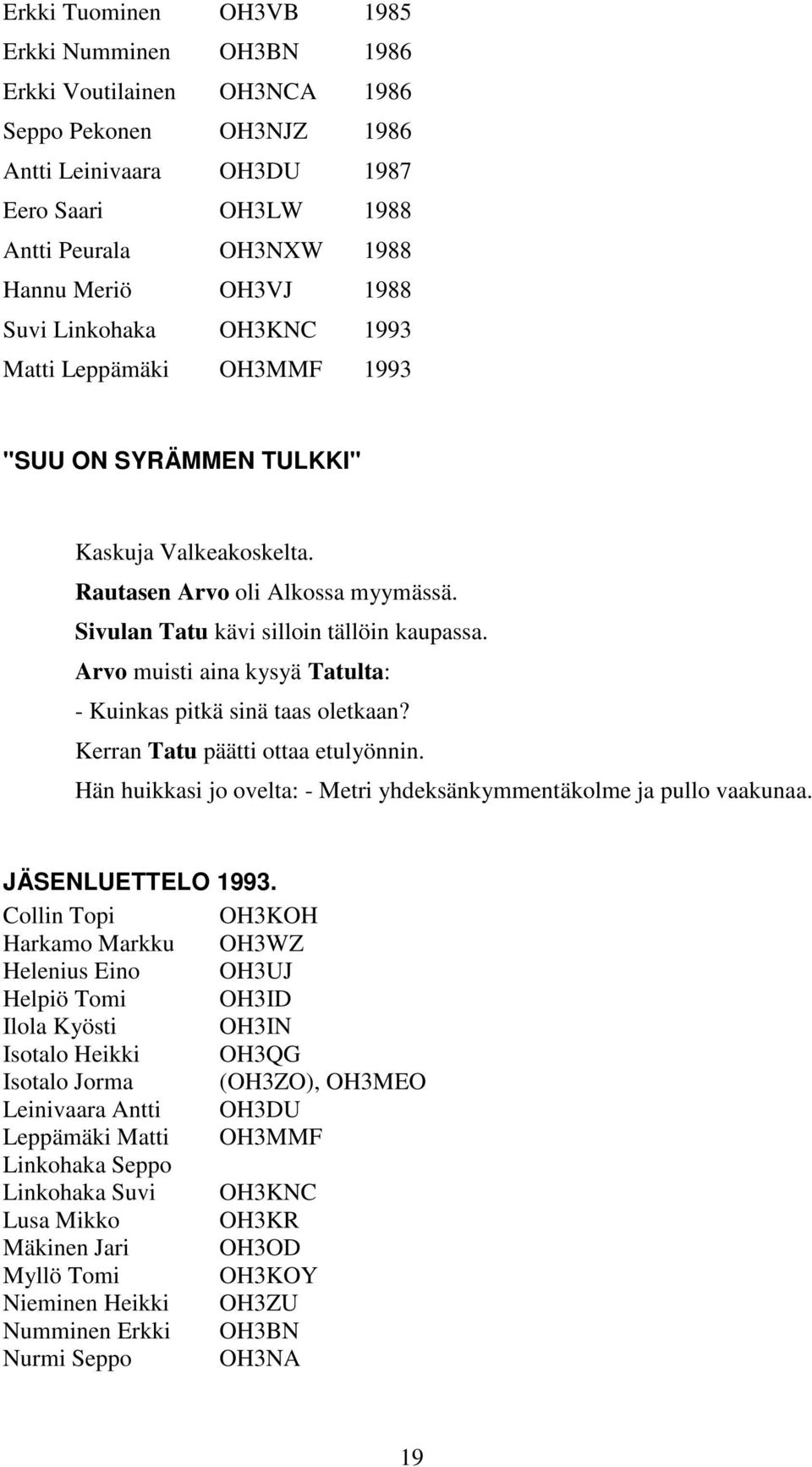 Arvo muisti aina kysyä Tatulta: - Kuinkas pitkä sinä taas oletkaan? Kerran Tatu päätti ottaa etulyönnin. Hän huikkasi jo ovelta: - Metri yhdeksänkymmentäkolme ja pullo vaakunaa. JÄSENLUETTELO 1993.