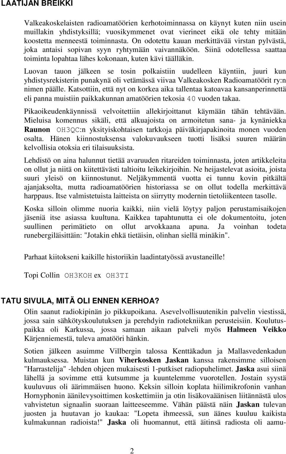 Luovan tauon jälkeen se tosin polkaistiin uudelleen käyntiin, juuri kun yhdistysrekisterin punakynä oli vetämässä viivaa Valkeakosken Radioamatöörit ry:n nimen päälle.