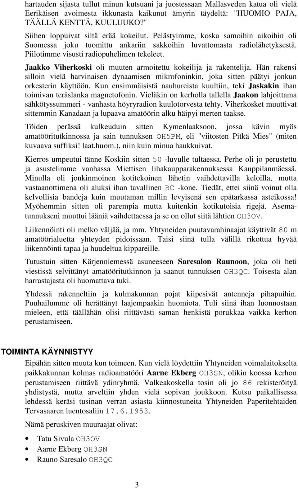 Jaakko Viherkoski oli muuten armoitettu kokeilija ja rakentelija. Hän rakensi silloin vielä harvinaisen dynaamisen mikrofoninkin, joka sitten päätyi jonkun orkesterin käyttöön.