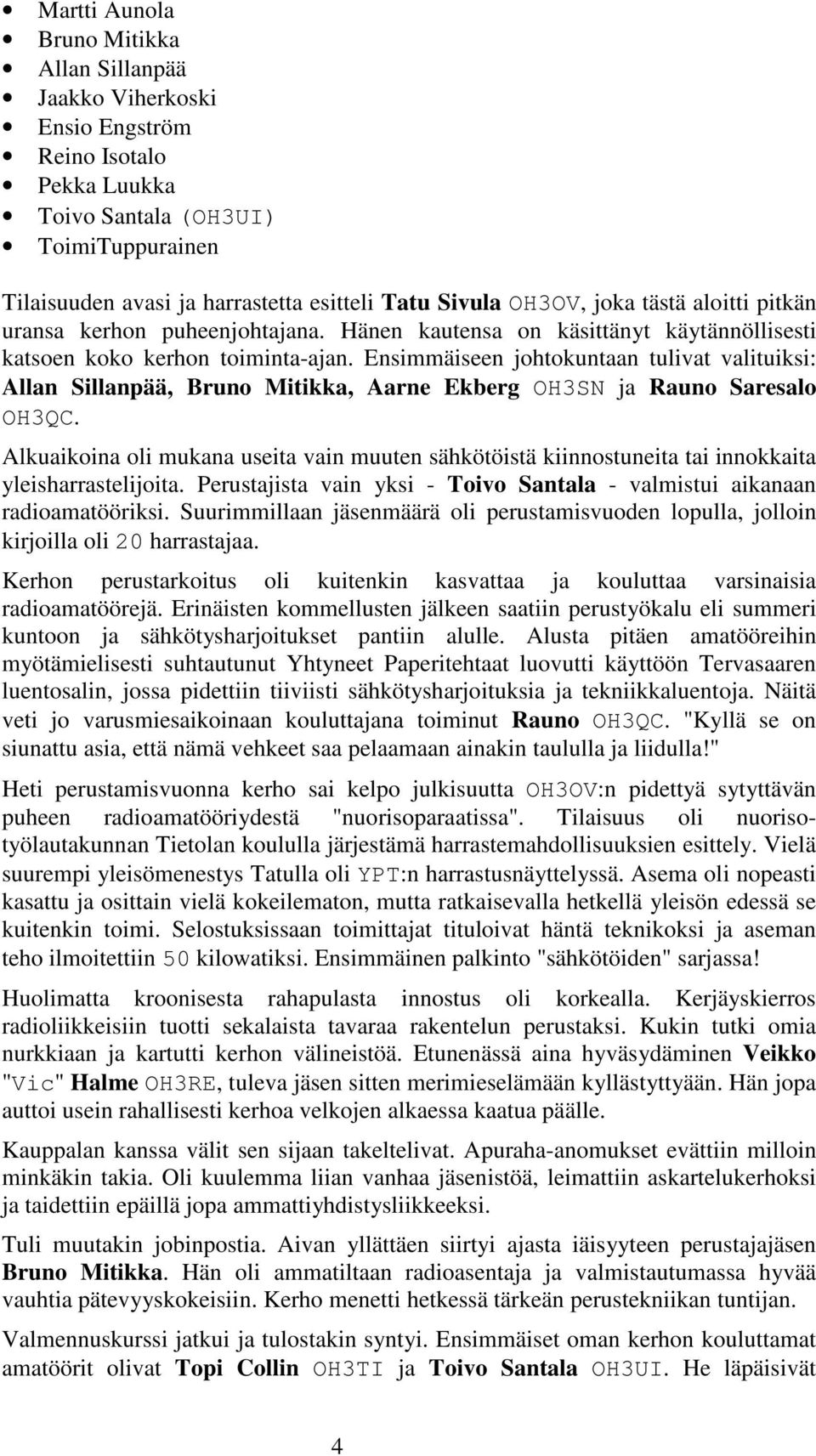 Ensimmäiseen johtokuntaan tulivat valituiksi: Allan Sillanpää, Bruno Mitikka, Aarne Ekberg OH3SN ja Rauno Saresalo OH3QC.