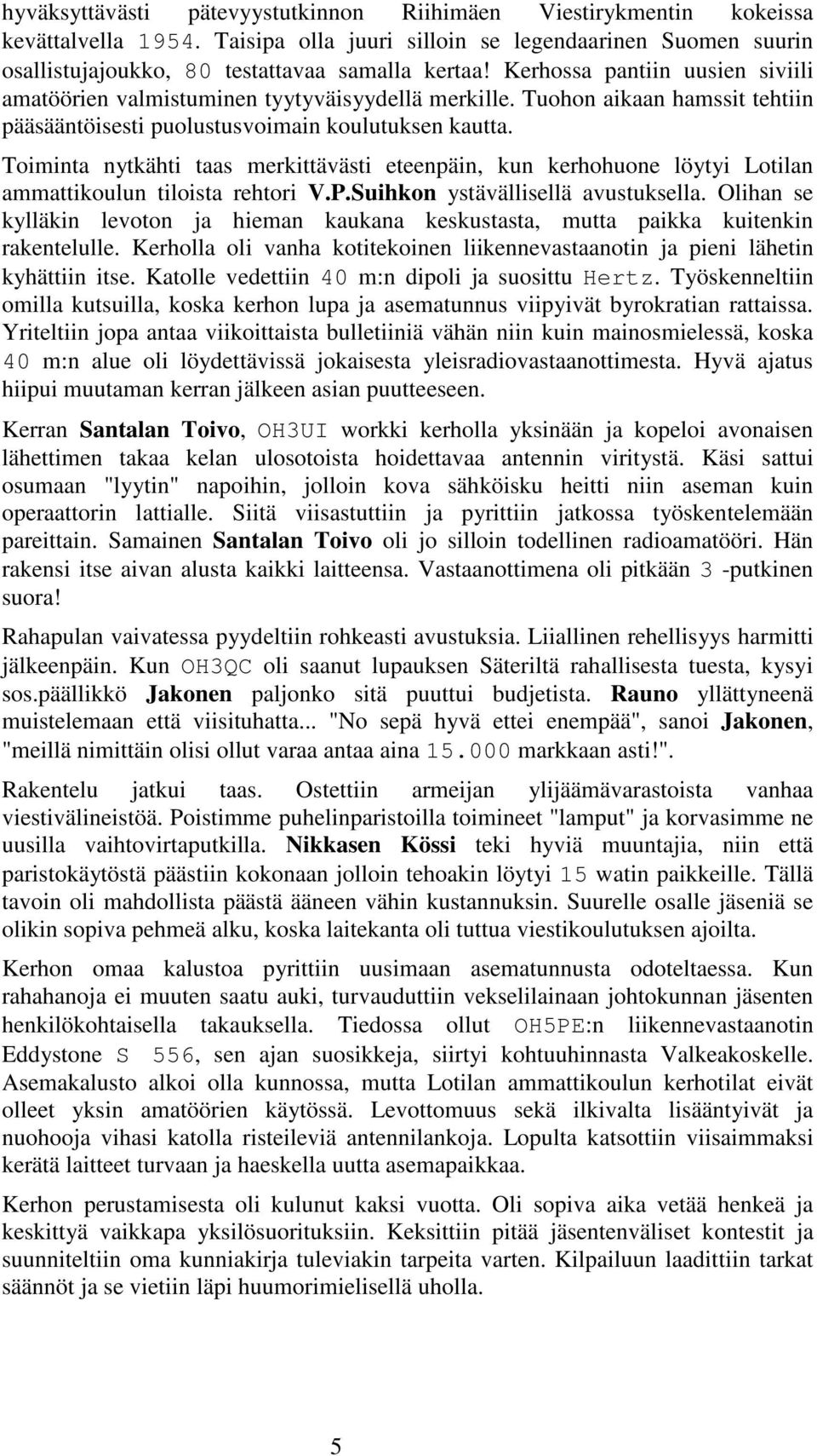 Toiminta nytkähti taas merkittävästi eteenpäin, kun kerhohuone löytyi Lotilan ammattikoulun tiloista rehtori V.P.Suihkon ystävällisellä avustuksella.