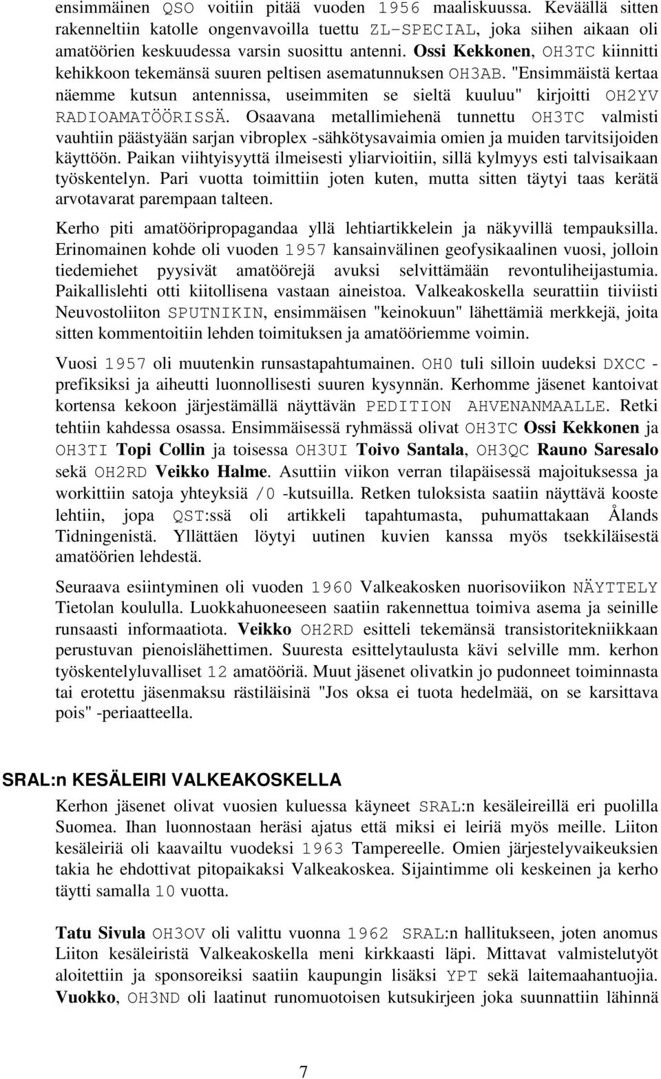 Osaavana metallimiehenä tunnettu OH3TC valmisti vauhtiin päästyään sarjan vibroplex -sähkötysavaimia omien ja muiden tarvitsijoiden käyttöön.