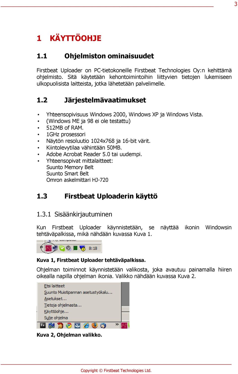 2 Järjestelmävaatimukset Yhteensopivisuus Windows 2000, Windows XP ja Windows Vista. (Windows ME ja 98 ei ole testattu) 512MB of RAM. 1GHz prosessori Näytön resoluutio 1024x768 ja 16-bit värit.