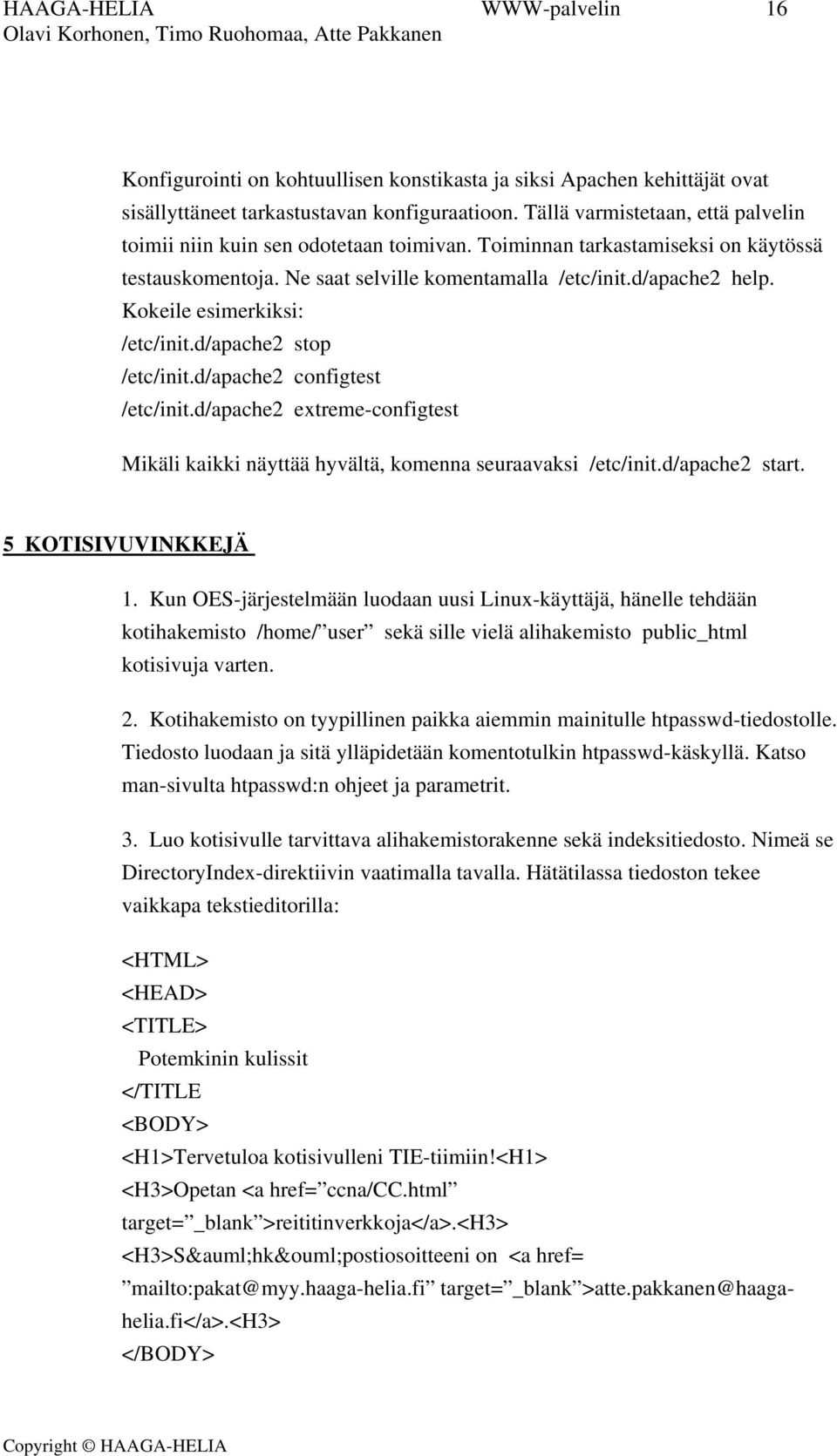 Kokeile esimerkiksi: /etc/init.d/apache2 stop /etc/init.d/apache2 configtest /etc/init.d/apache2 extreme-configtest Mikäli kaikki näyttää hyvältä, komenna seuraavaksi /etc/init.d/apache2 start.